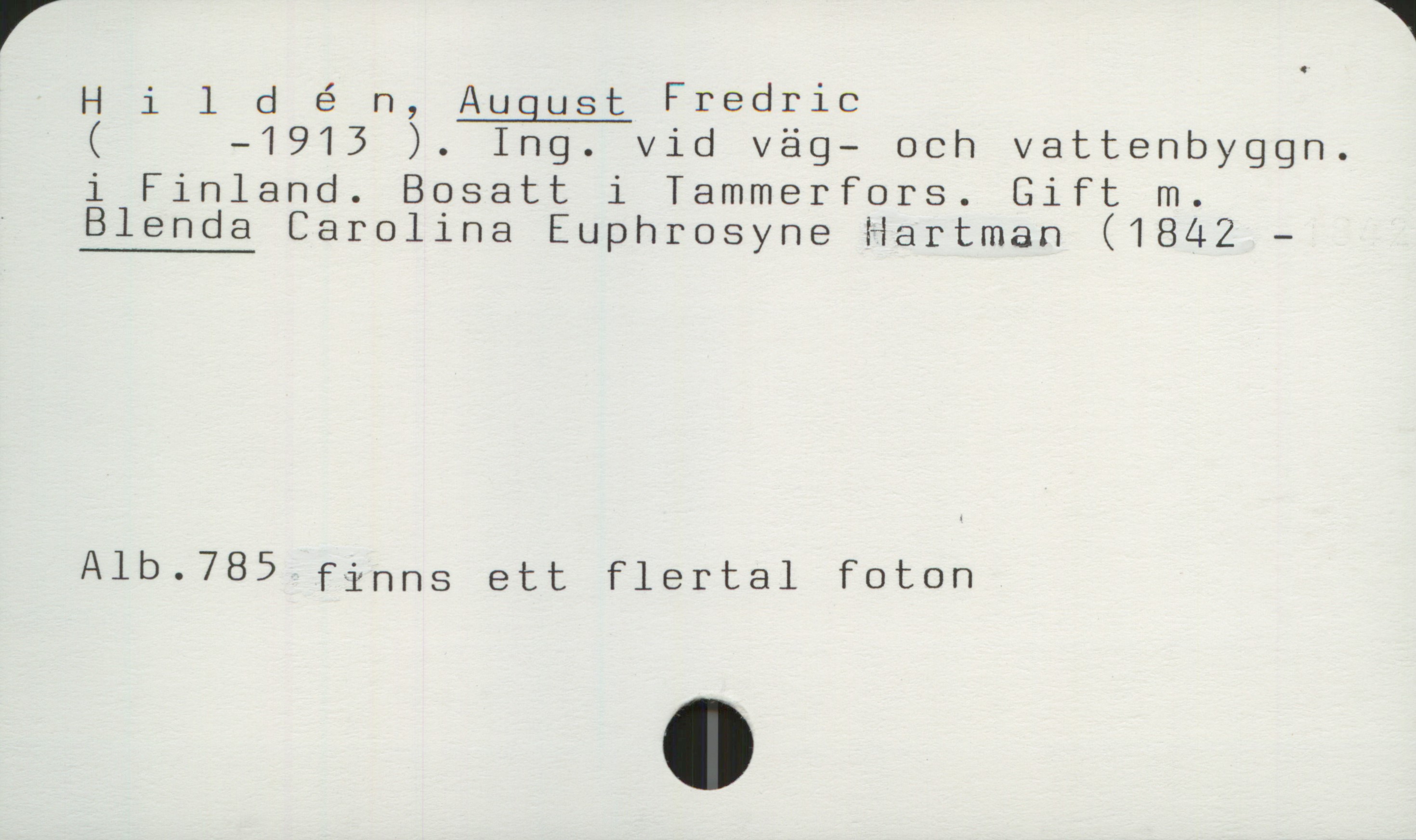  r *
Hildén, August Fredric
( —1913 ). Ing. vid väg— och vattenbyggn.
i Finland. Bosatt i Tammerfors. Gift m.

' Blenda Carolina Euphrosyne Hartman (1842 —
Alb-785 Finns ett Flertal Foton

