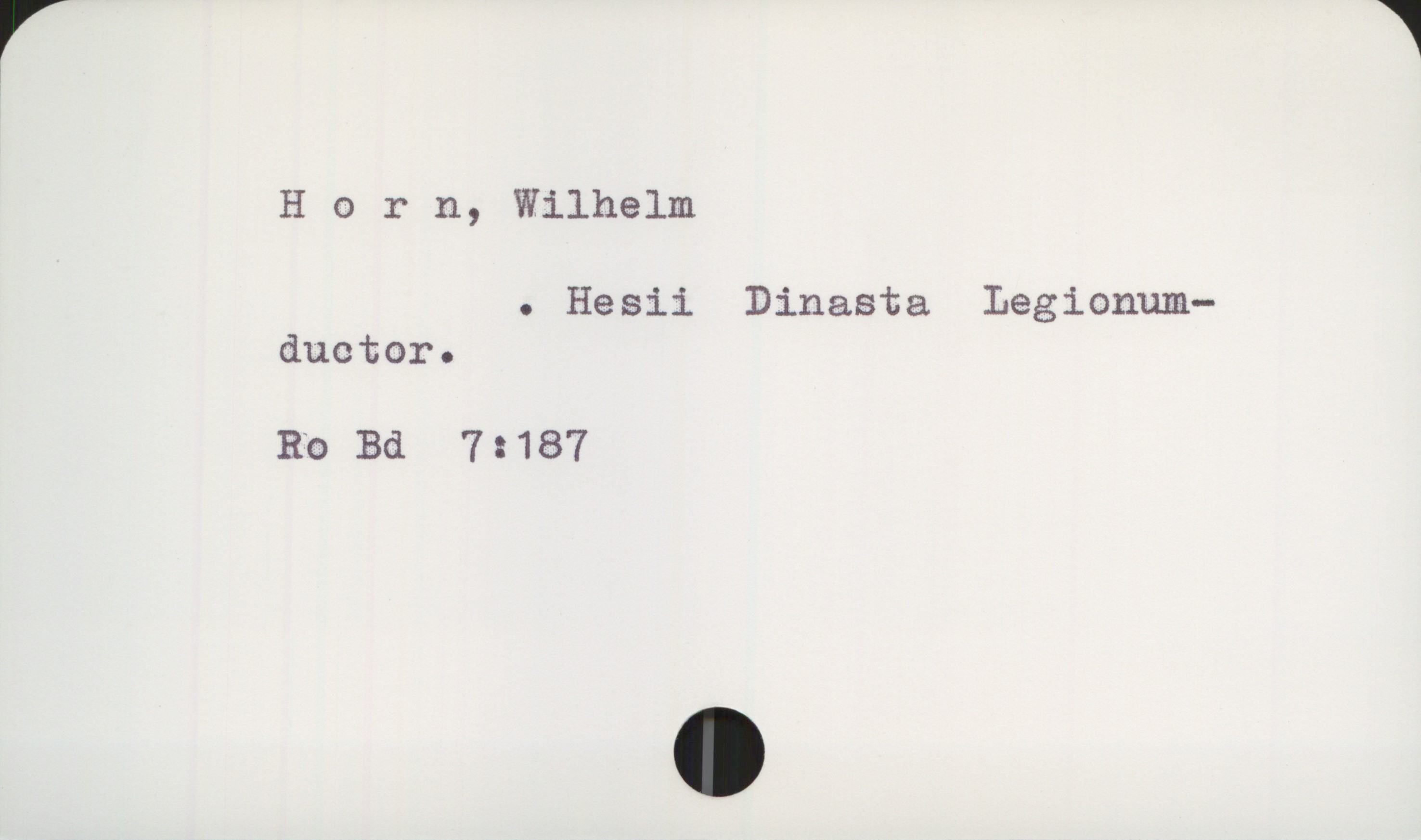  1
Horn, Wilhelm
. Hesii Dinasta Legionum—
ductor.
Ro Bd 7:187

