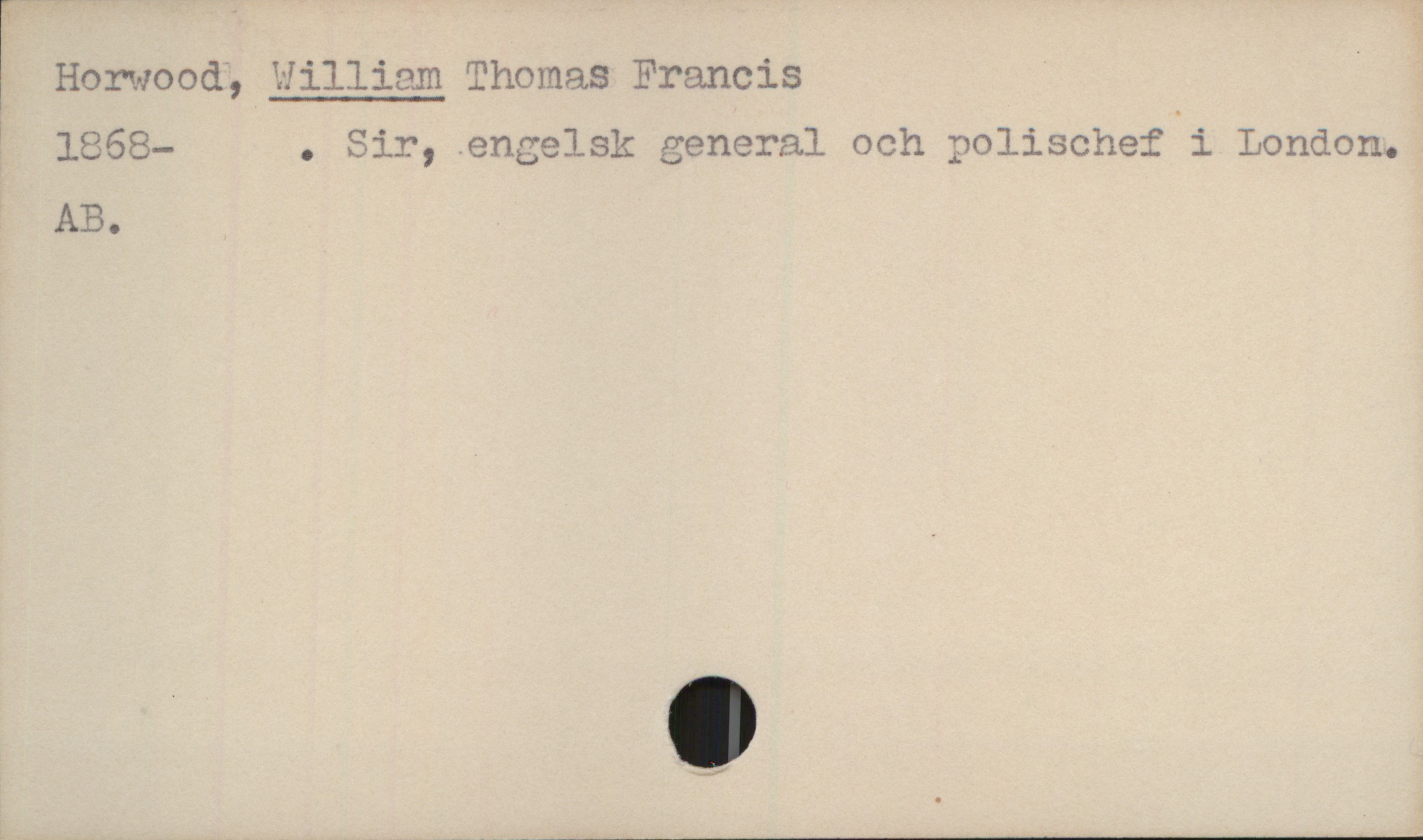  [ Horwood', E—Iilliam Thomas Francis ^
? 1868— . Sir,.engelsk general och polischef i London.
AB.

