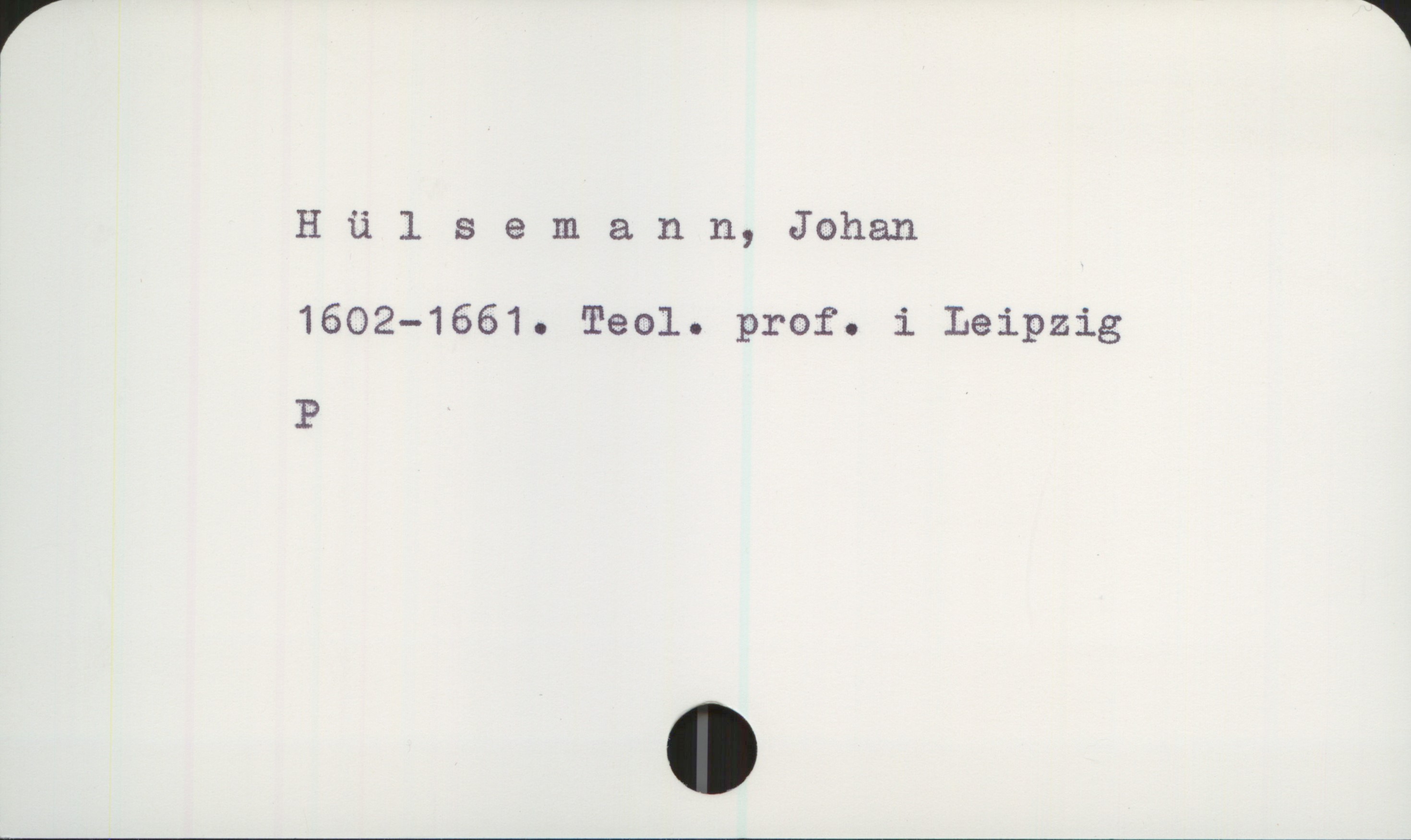  r *
Hülsemann,J0han
1602-1661. Teal. prof. i Leipzig
P

