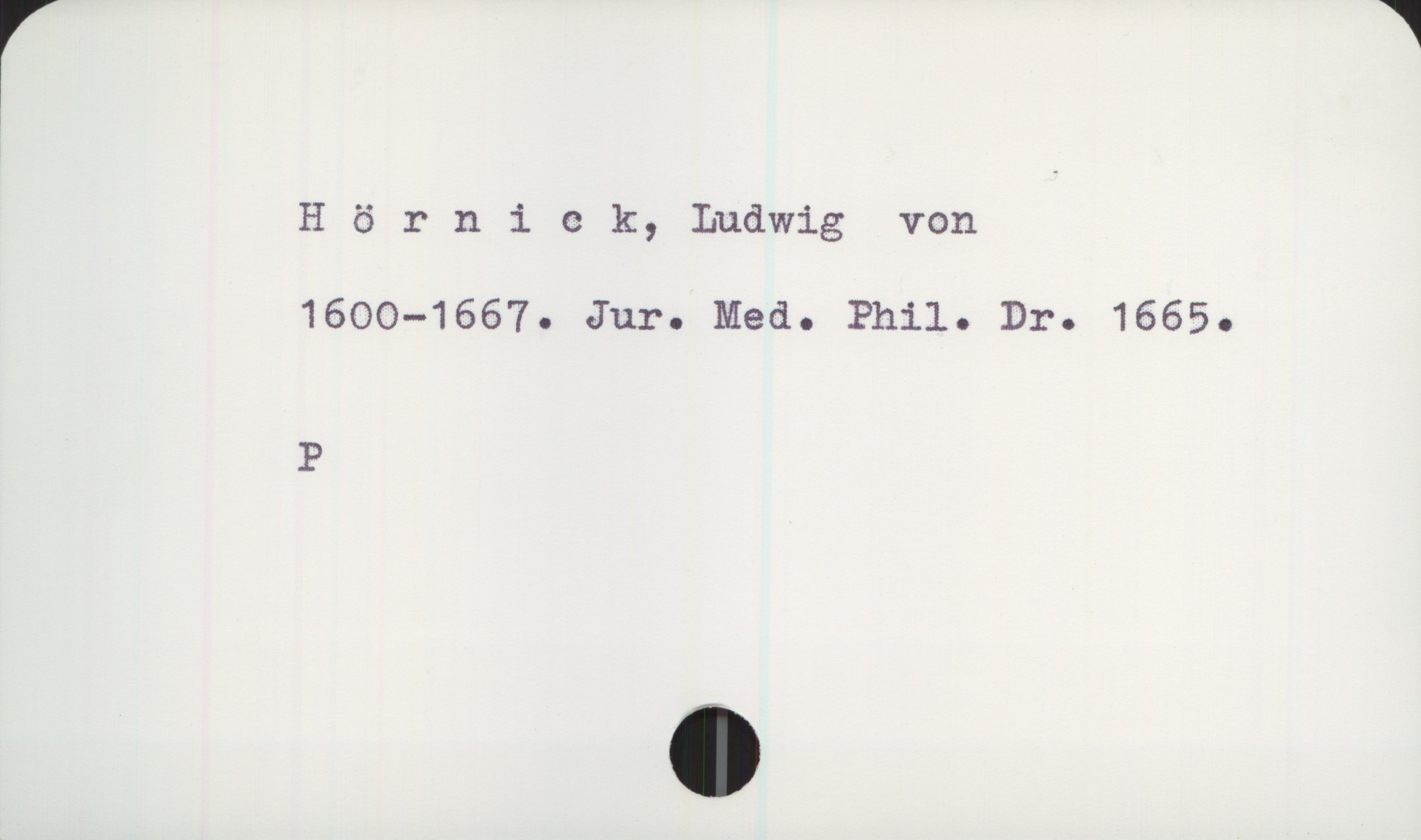  r *
Hörniek, Ludwig von
1600—1667. Jur. Med. Philo Dr. 16650
P

