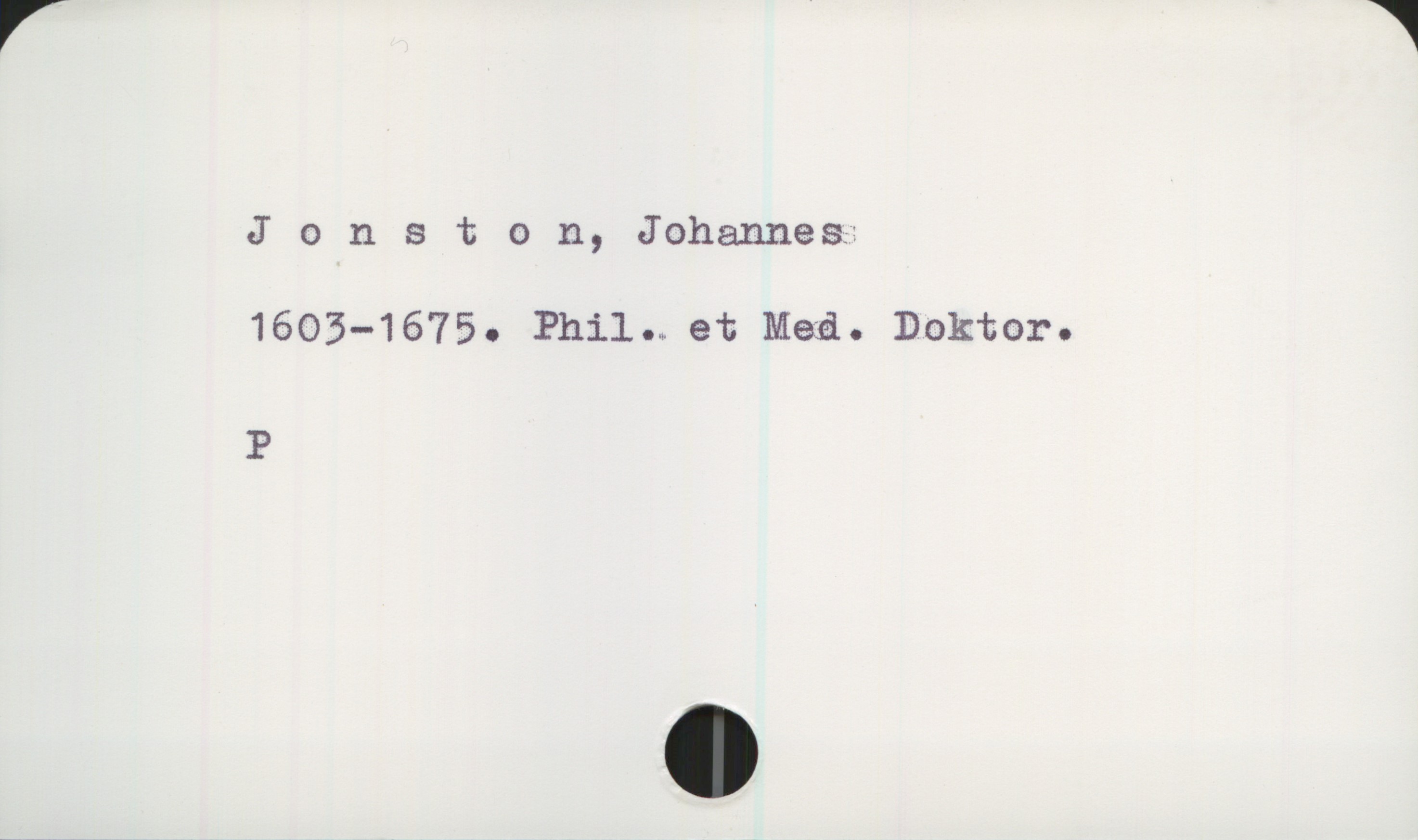  Jonston, Johannes:
1603—1675. Phil. et Med. Doktor.
P

