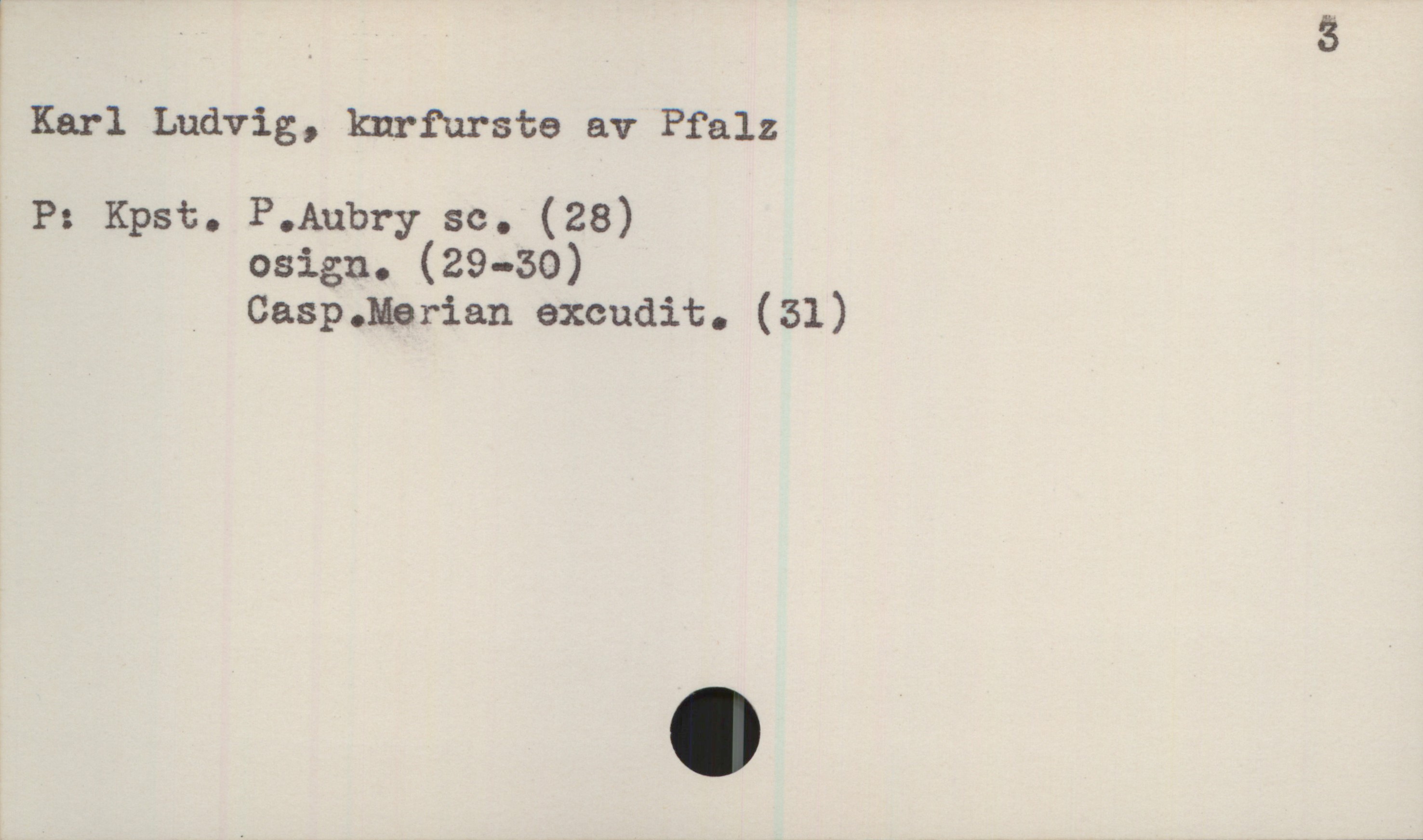  ? 3
Karl Ludvig, kurfurste av Pfalz
P: Kpst. P.Aubry sc. (28)
osign. (29-50)
_ Casp.Merian excudit. (31)

