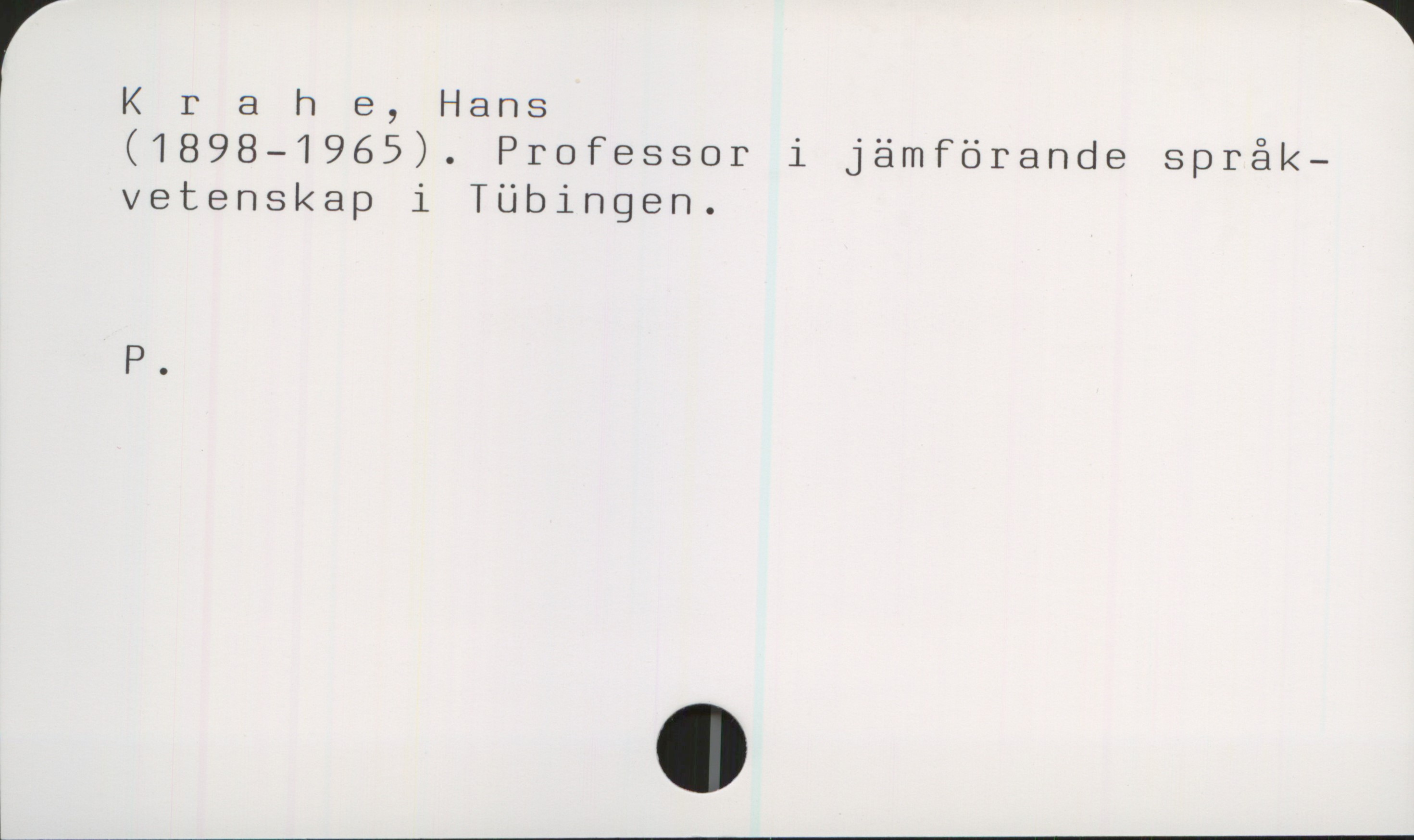  f "
K r 8 h e, Hans
(1898—1965). Professor i jämförande språk—
vetenskap i Tübingen.
P.
L________________________________________________

