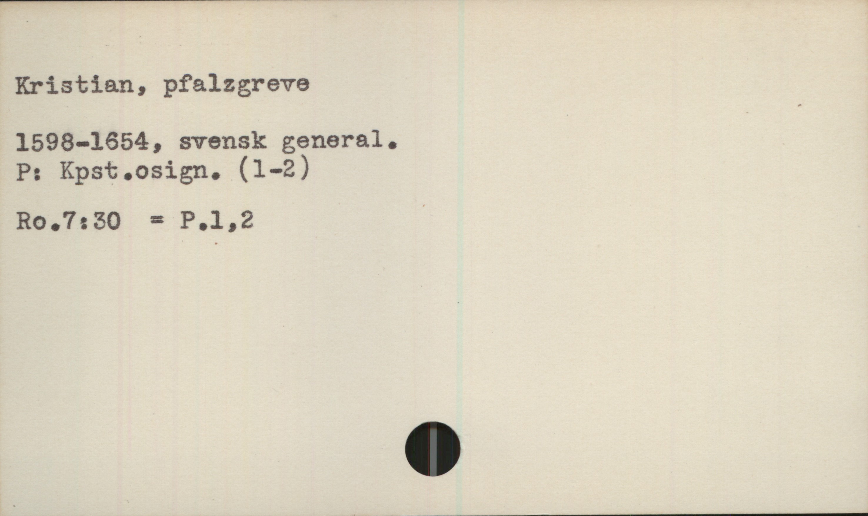  Kristian, pfalzgreve
1598-1654, svensk general.
P: Kpst.osign. (1-2)
Ro.7:50 = P.1,2 '

