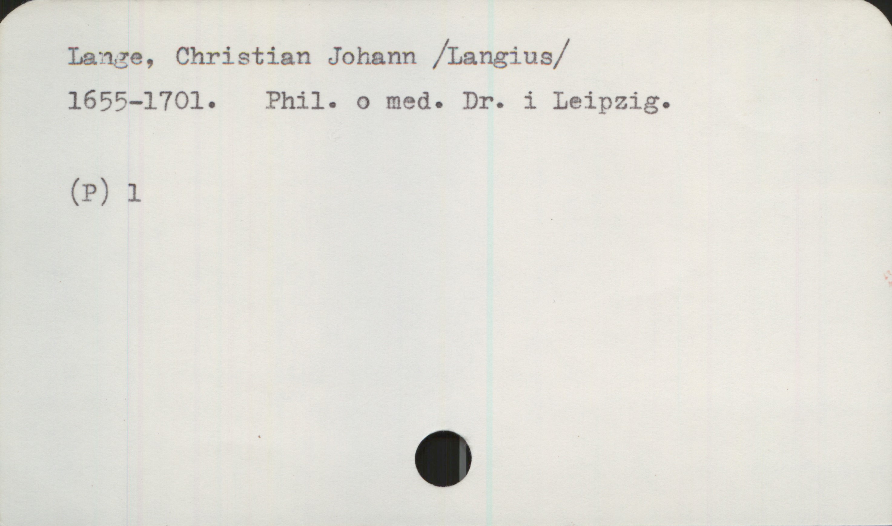  V 1
Lange, Christian Johann /ïangius/
1655-1701. Phil. o med. Dr. i Leipzig.
(P) 1

