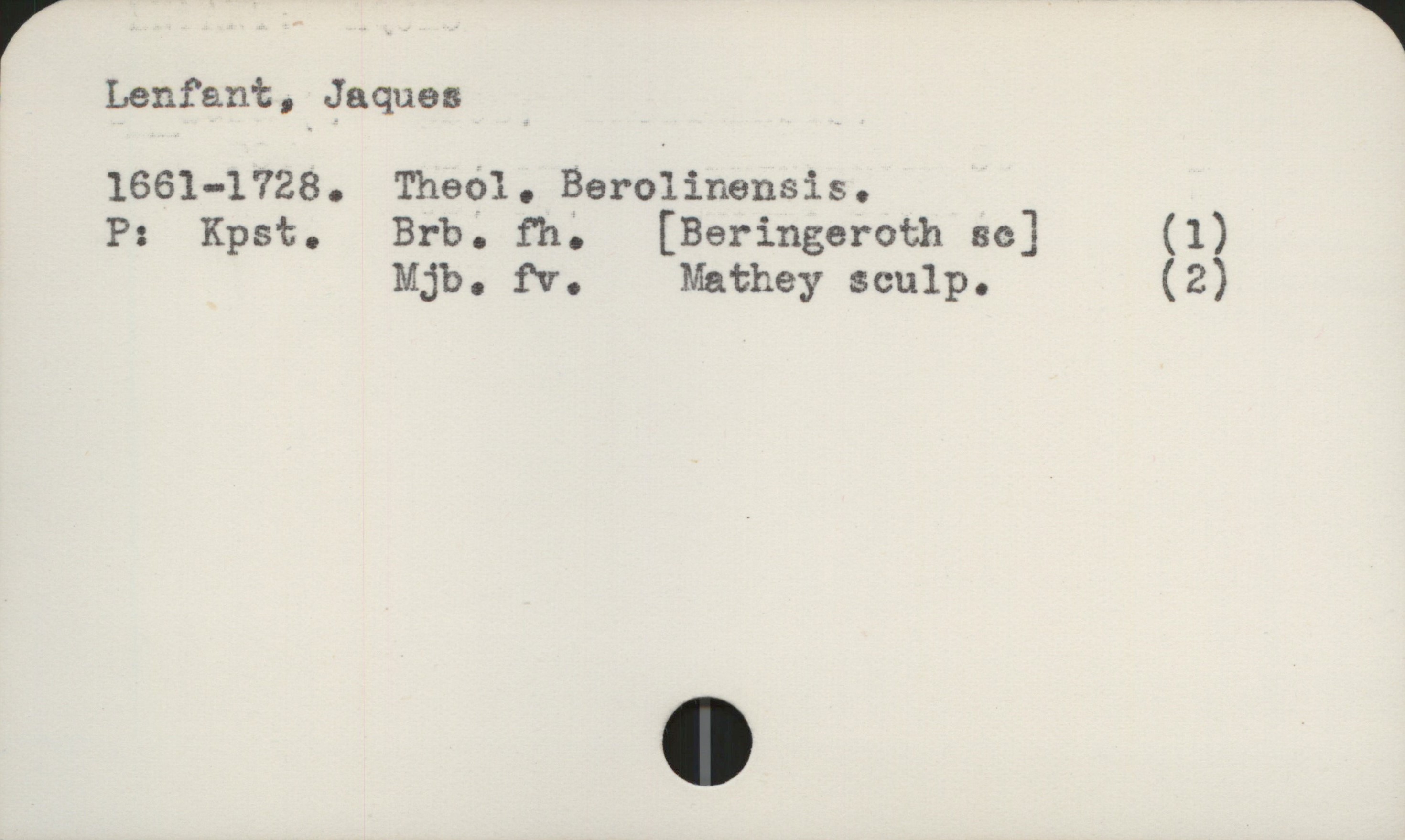  r Lenfant, Jaques _
1661—1728. Thed]. Berolinensis.
P: Kpst. be. fh; [Beringeroth sc] (1)
Mjb. hr. Mathey sculp. (2)

