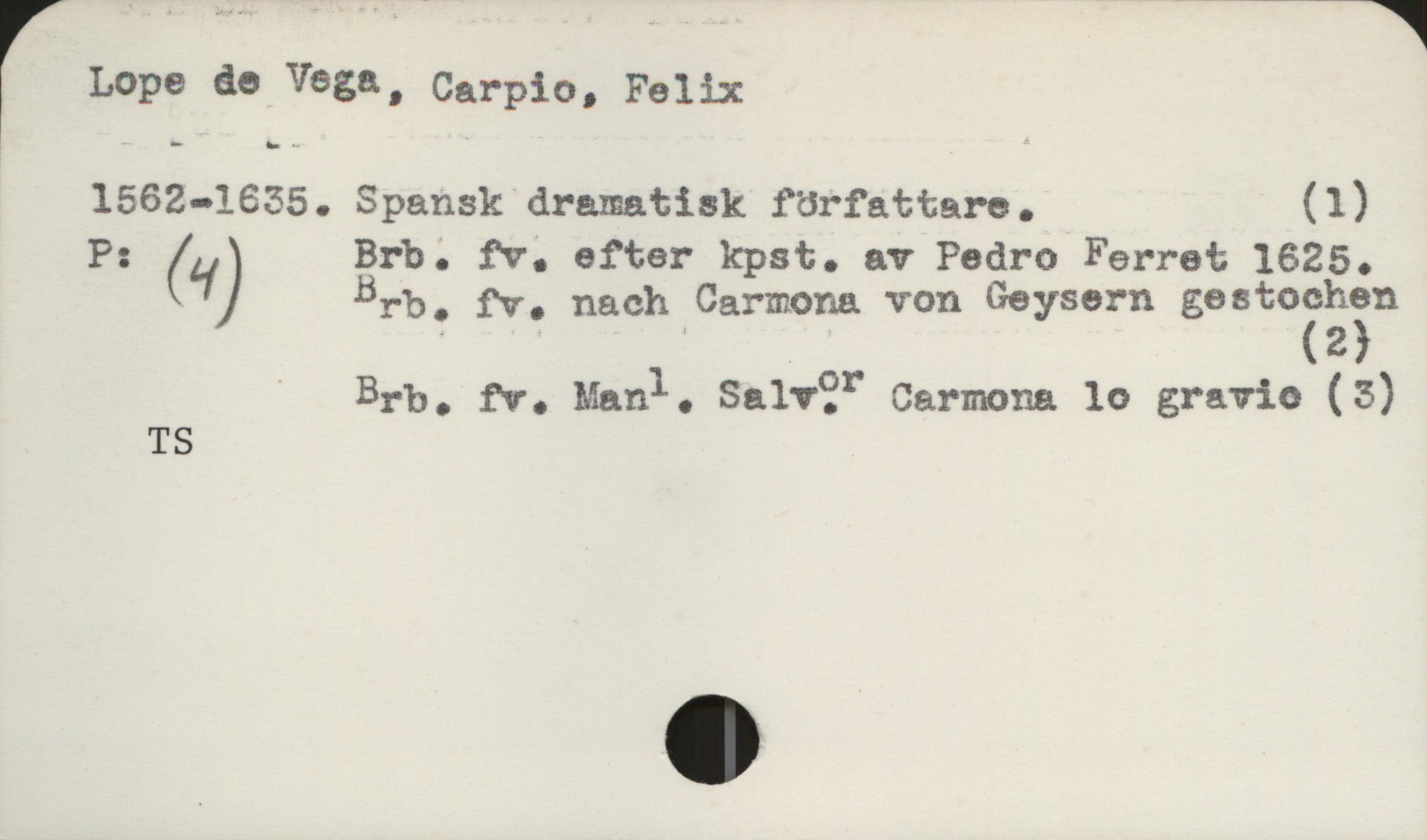  r Lupe de Vega, Carpio, Felix
1562-1635. Spansk dramatisk författare. (1)
P: ( Brb'. fv'. efter kpst. av Pedro Ferret 1625.
# Brb. fv. nach Carmona von Geysern gestozzhïn
' Brb. fv. Manl. Sarv?” Germana 10 gravia (3)
TS

