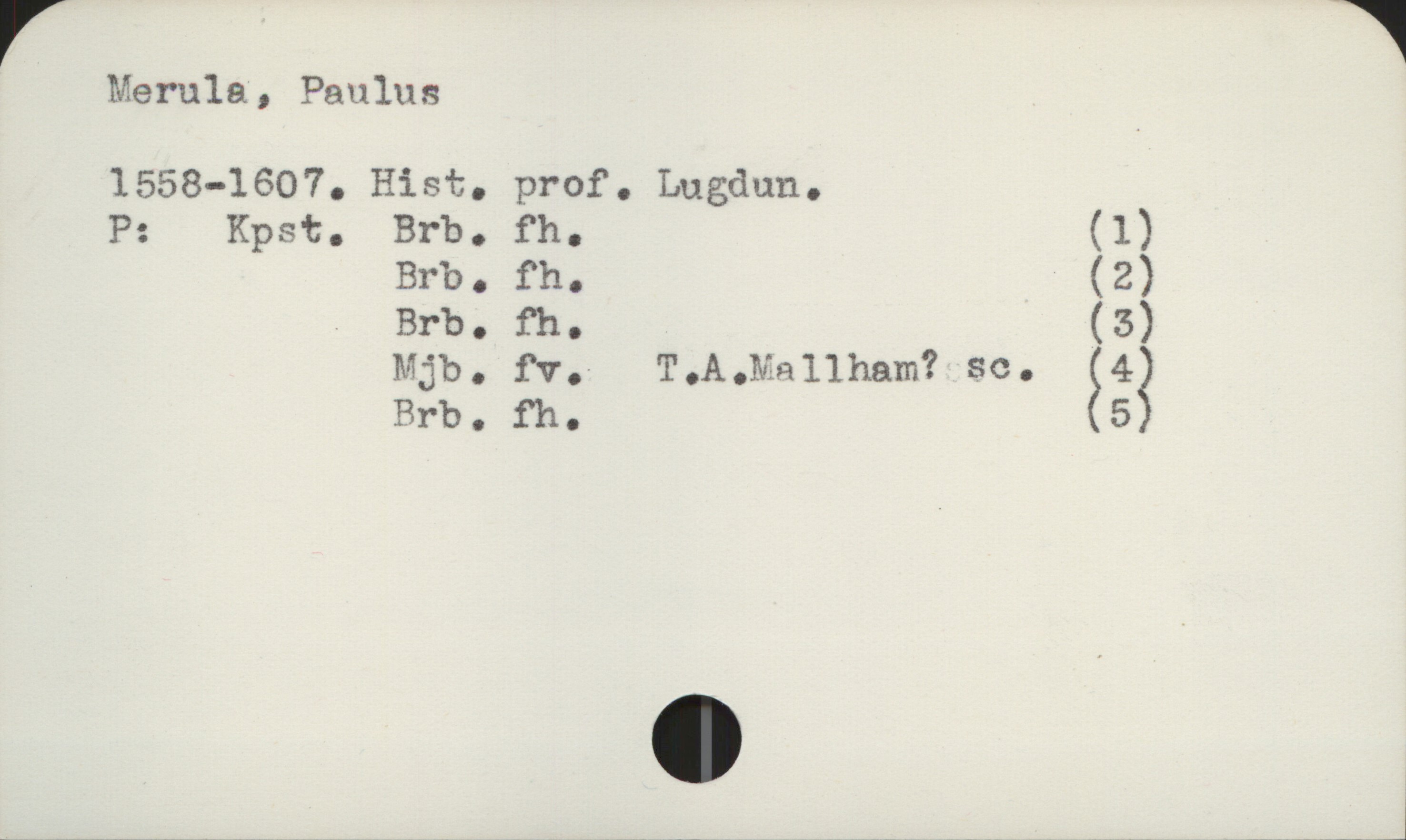  Merula, Paulus

1558-1607. Hist. prof. Lugdun.

P: Kpst. Brb. fh. (1)
Brb. fh. (2)
Brb. fh. (3)
Mjb. fv.- T.A.Ma11ham? sc. 24;
Brb. fh. 5

