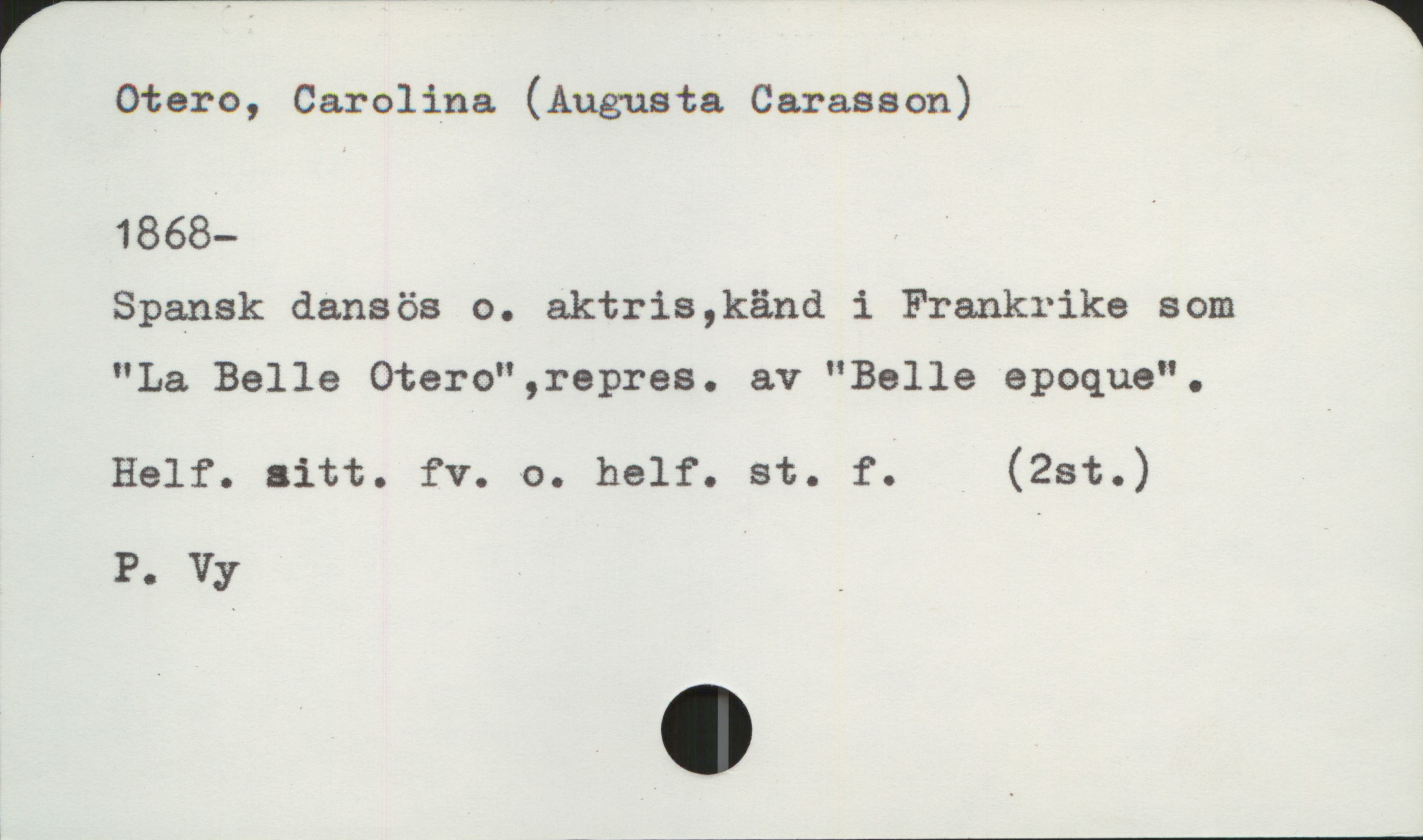 Otero, Carolina (Augusta Carasson) 1868- Otero, Carolina (Augusta Carasson)
1868-
Spansk dansös o. aktris, känd i Frankrike som "La Belle Otero", repres. av "Belle epoque".

Helf. sitt. fv. o. helf. st. fo (2st.)
P. Vy