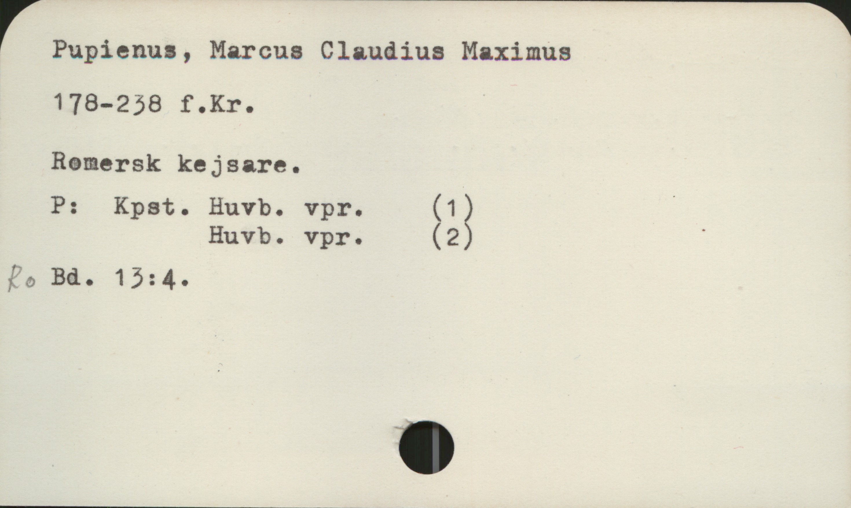  r Pupienus , Marcus Claudius Maximus
178-258 f.Kr.
Remersk kejsare.
P: Kpst. Huvb. vpr. (13 '
Huvb. Vpr. (2 '
fh!) Bd. 15 : 4 o

