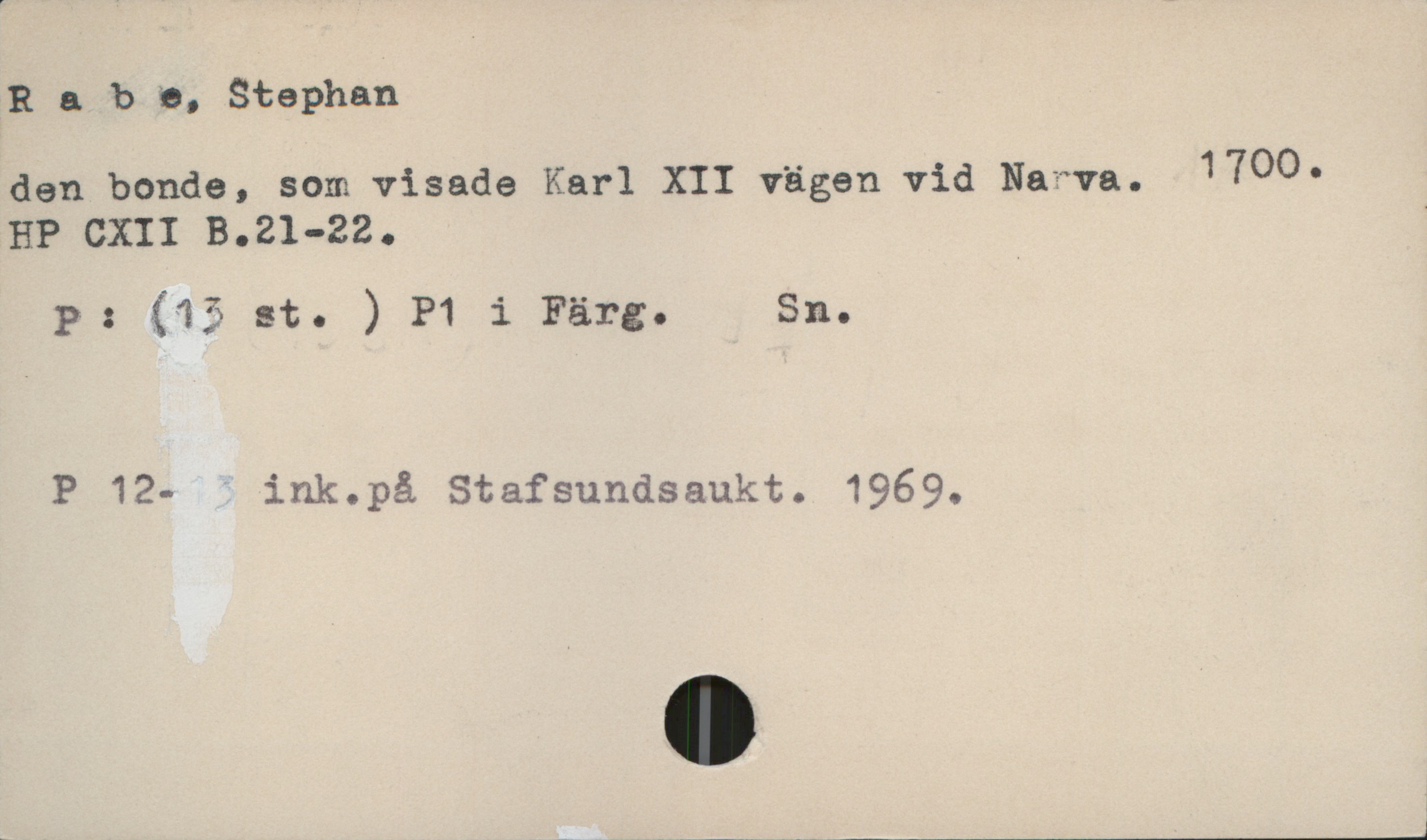  Rabb, Stephan
den bonde, som visade Karl XII vägen vid Narva. 1700' _
HP CXII B.21-22. .
p: (135- st. ) P1 i Färg. Sn.
P 12- ink.på Stafsundsaukt. 1969.
» AV ' VW? 777 i

