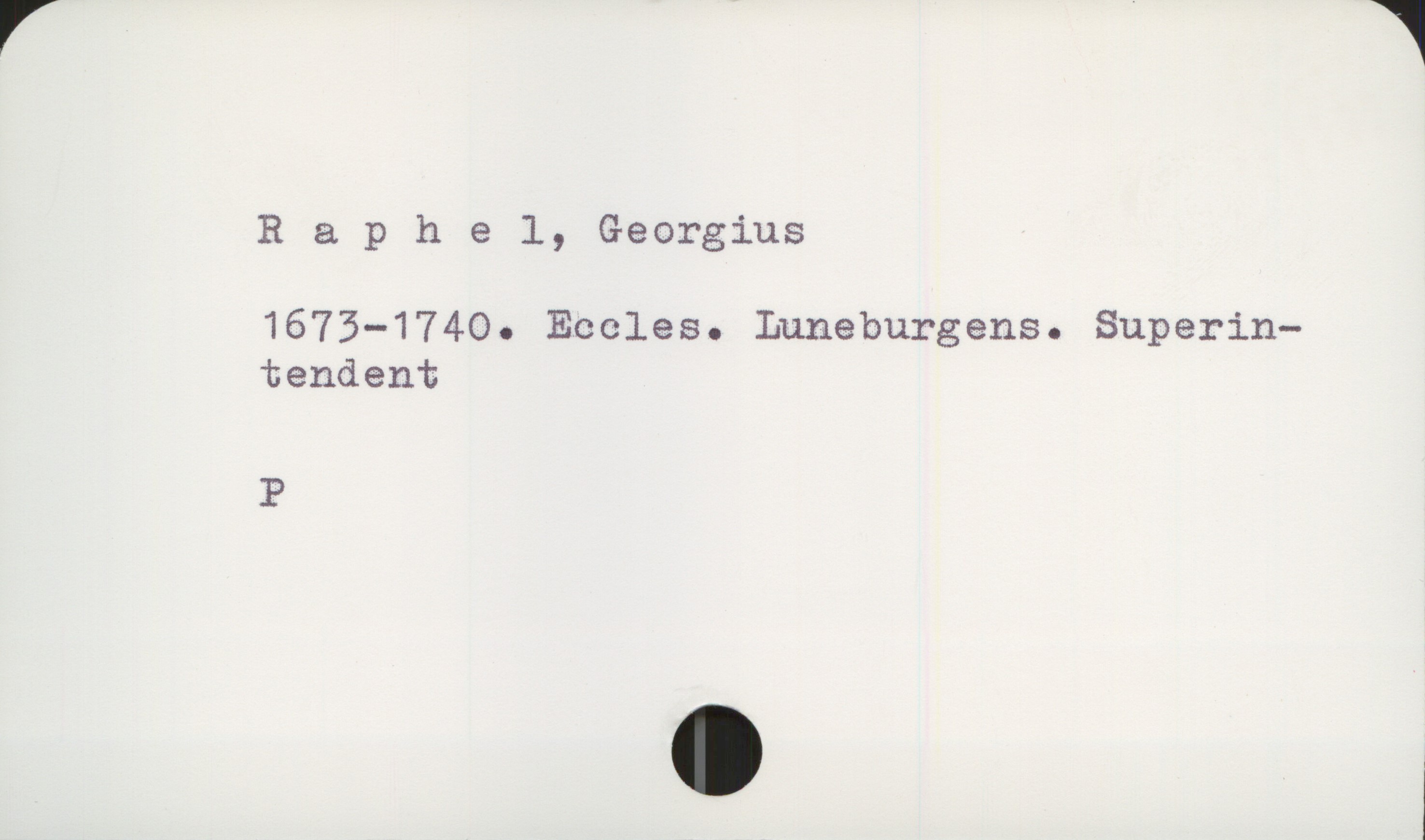  Raphel, Georgius

1673—1740. Eccles. Luneburgens. Superin—
tendent

P

