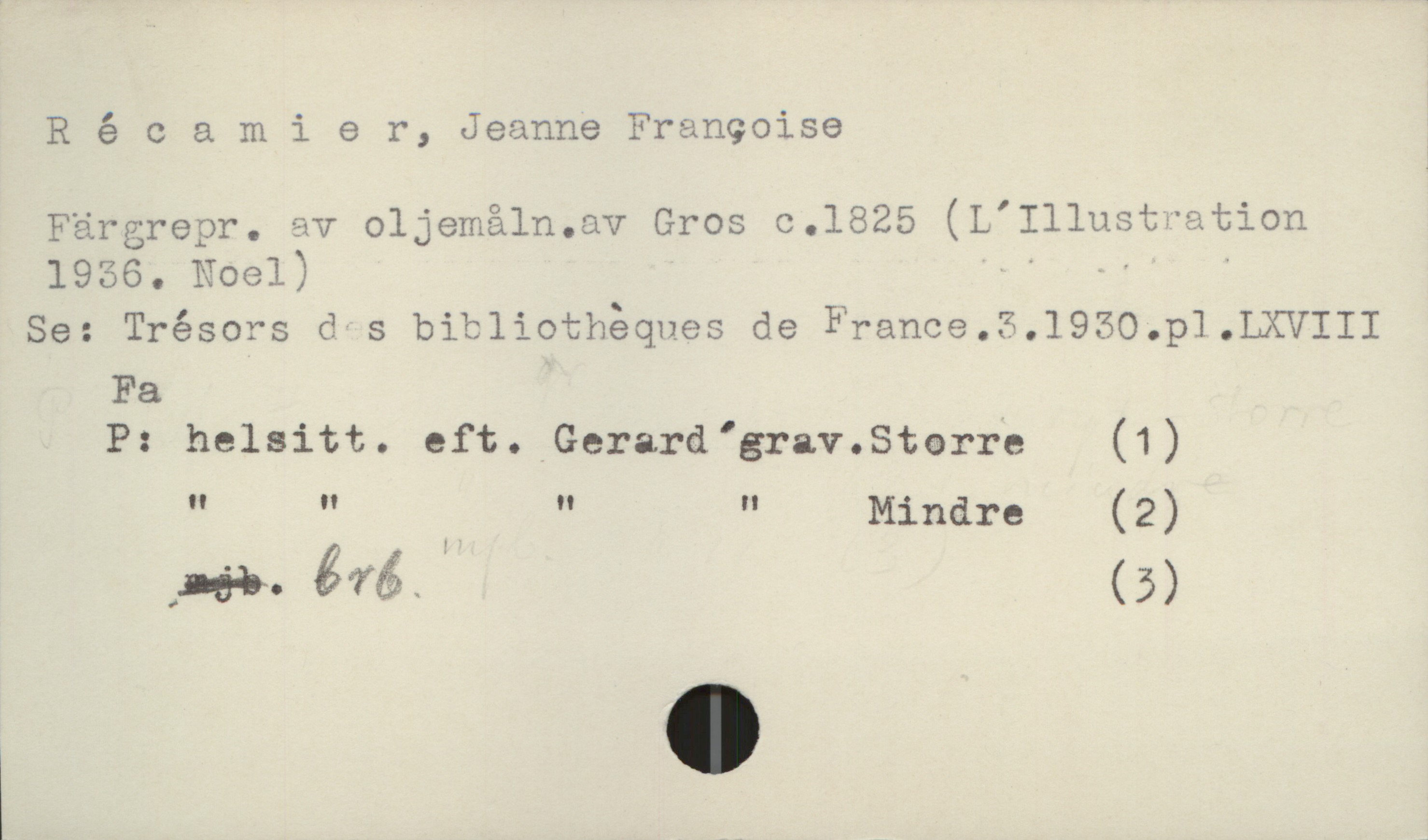  Récamier, Jeanne Francoise
Färgrepr. av oljemåln.av Gros c.1825 (L'Illustvation
1956. Noel) - ,. .
Se: Trésors dvs bibliothéques de France.3.1950.p1.LXVIII
Fa
P: helsitt. eft. Gerard'grav.5tærre (1)
" " . " " Mindre ( 2 )
:néöw'éfå_ (5)

