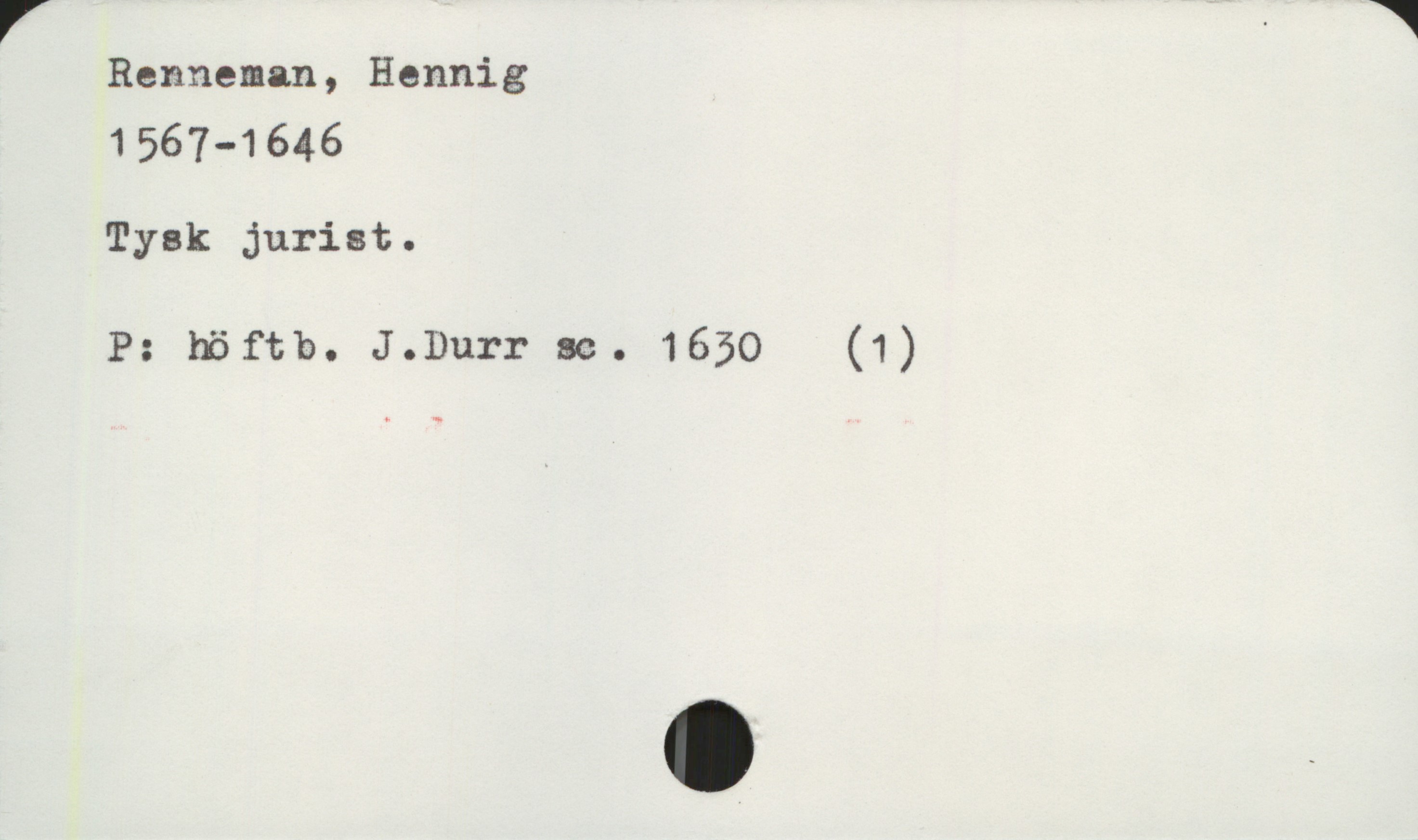  V ' *
Renneman, Hennig
1567-1646
Tysk jurist.
P: höftb. J.Durr m:. 1650 (1)

