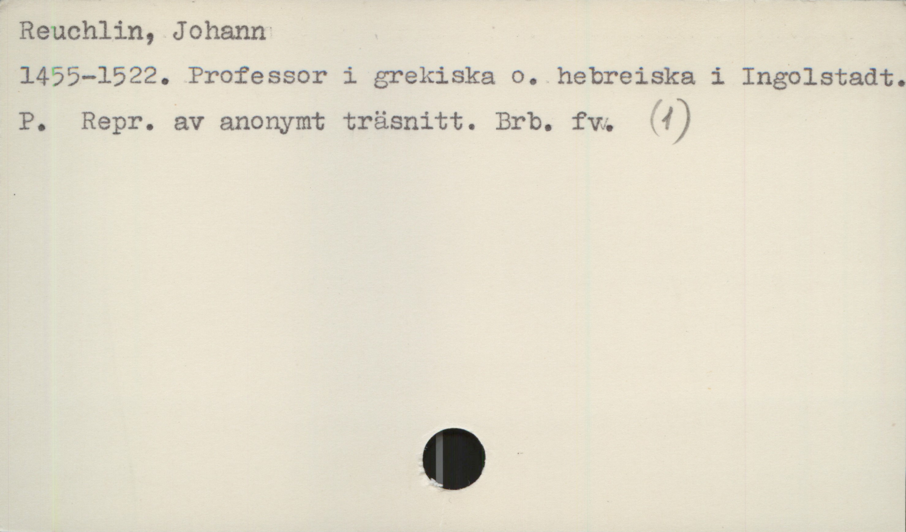  Reuchlin, J ohann
1455-1522. Professor i grekiska o. hebreiska i Ingolstadt.
P. Repr. av anonymt träsnitt. Brb. fw. !)


