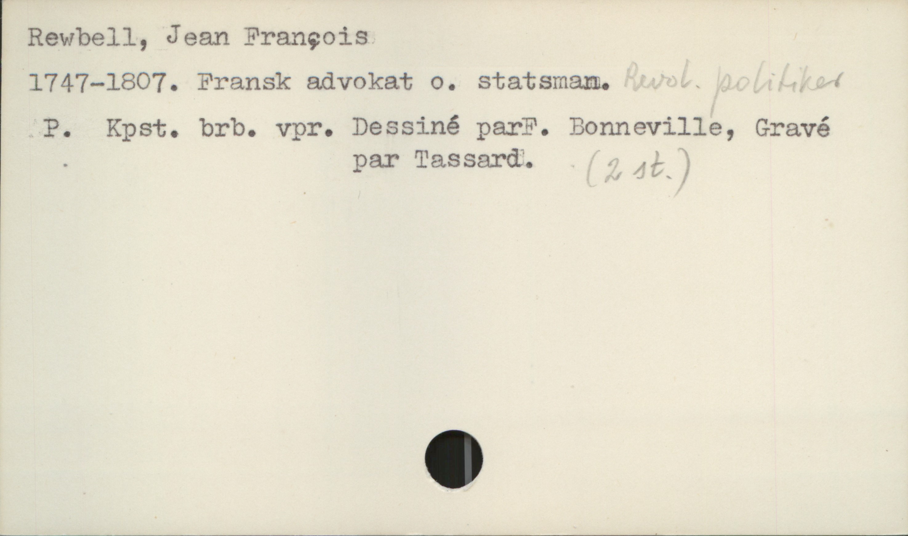  Rewbell, Jean Francois.

1747—1807. Fransk advokat o. statsmamu _ ., :

P. Kpst. brb. vpr. Dessiné par?. Bonneville, Gravé
. par Tassard; .'45 ;

