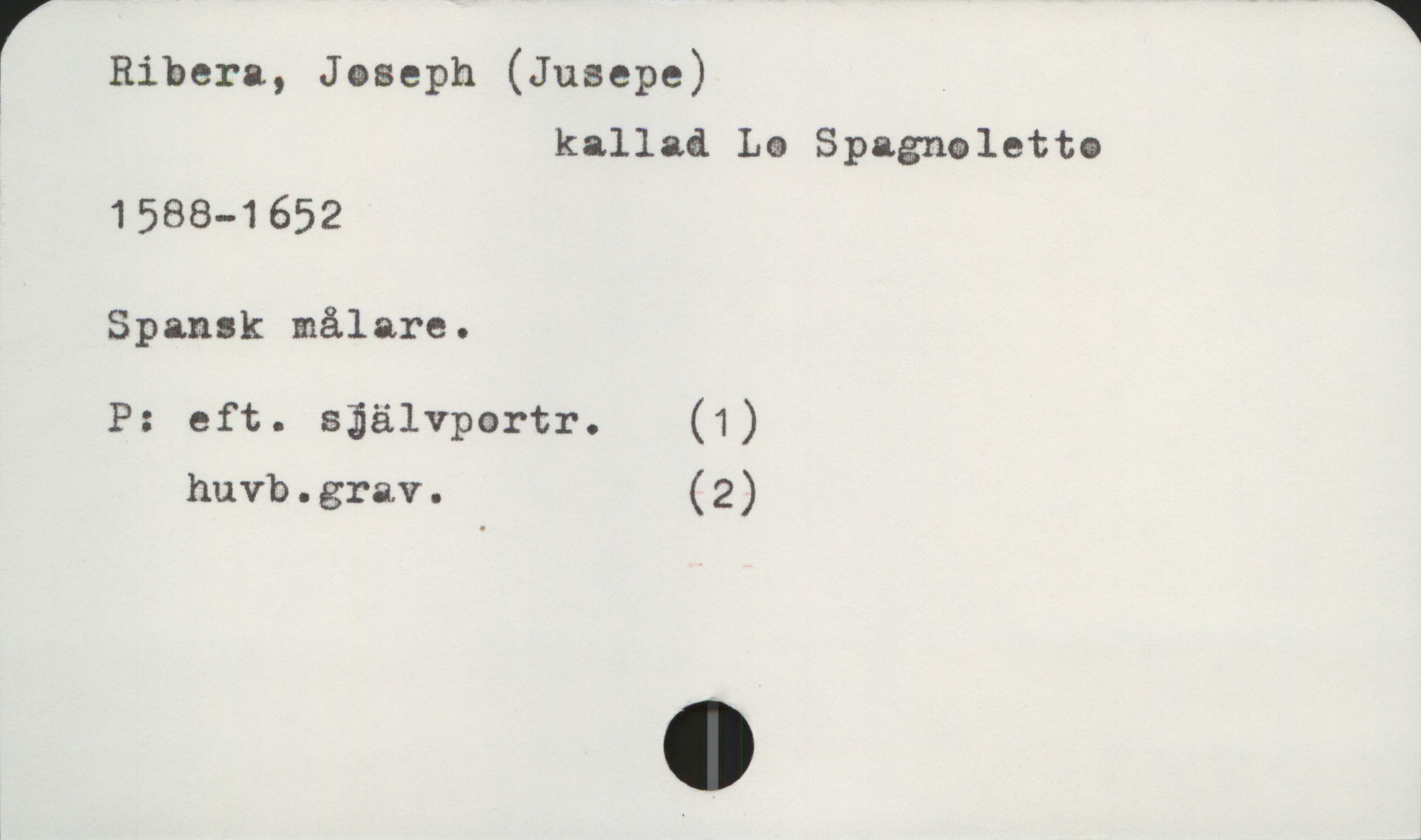  *1
r Ribera, Joseph (Jusepe)
! kallad La Spagnæletto
1588-1652
Spansk målare.
P: eft. sääleertr. (1)
huvb.grav. (2)

