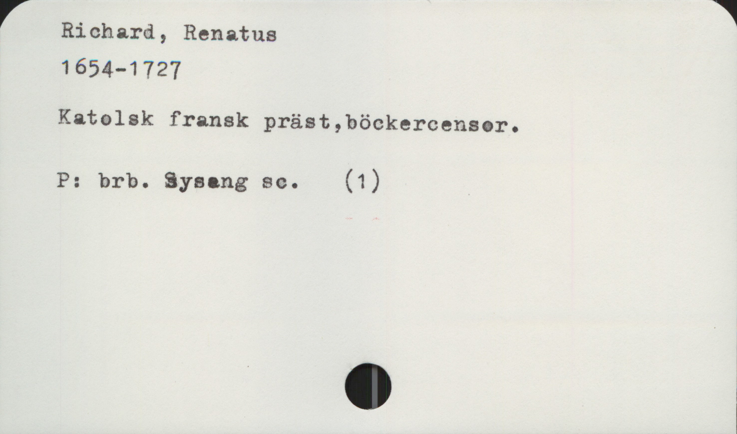  r Ri ch ard , Renatus
1654-1727
Katelsk fransk präst,böckercenser.
P: brb. Syacng se. (1)
. ä
. *

