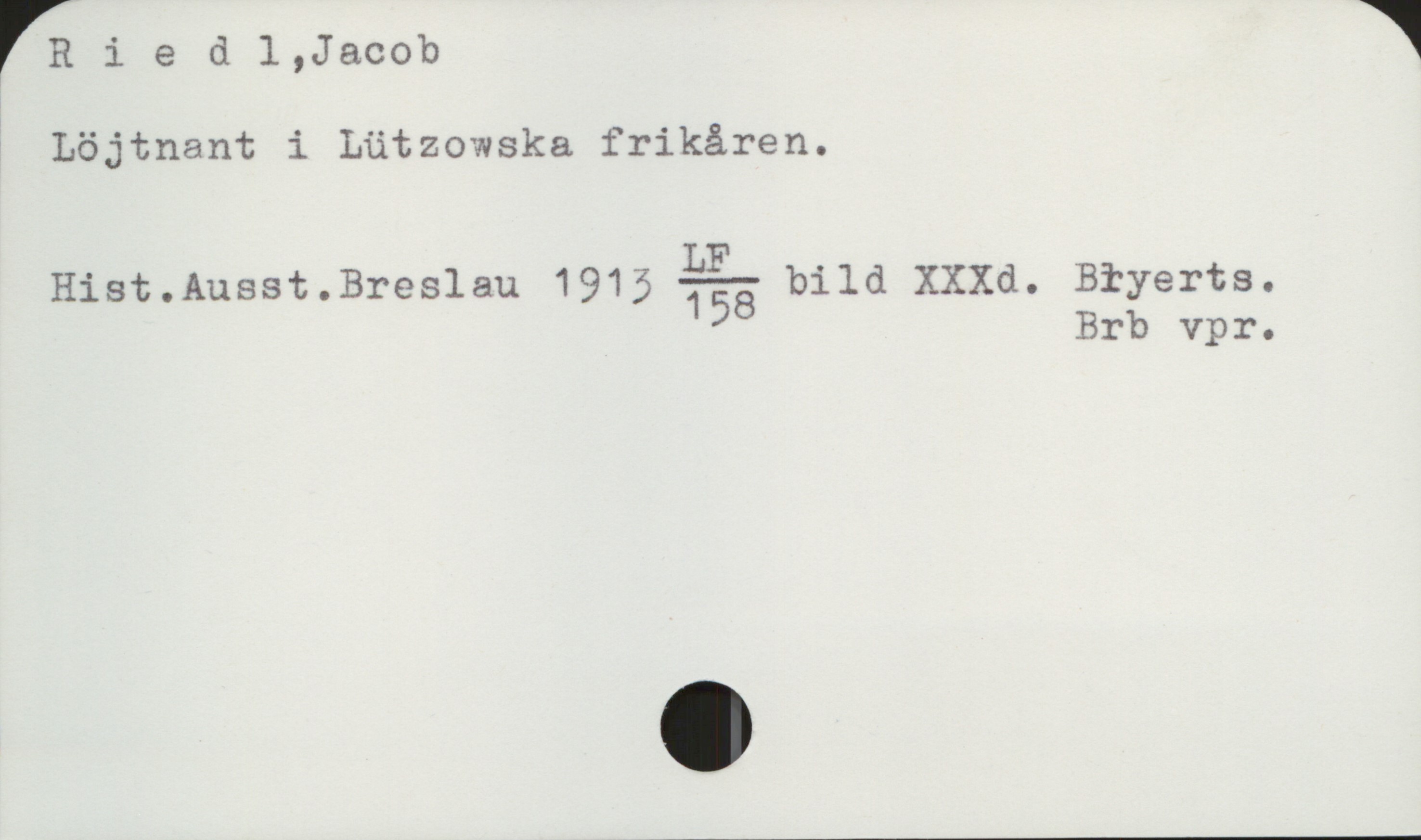  Fi i e (1 1,J&cob i
3 Löjtnant i Lützowska frikåren.
Hist.Ausst.Breslau 1915 %%5 bild xxxa. Bïyerts.
Brb vpr.


