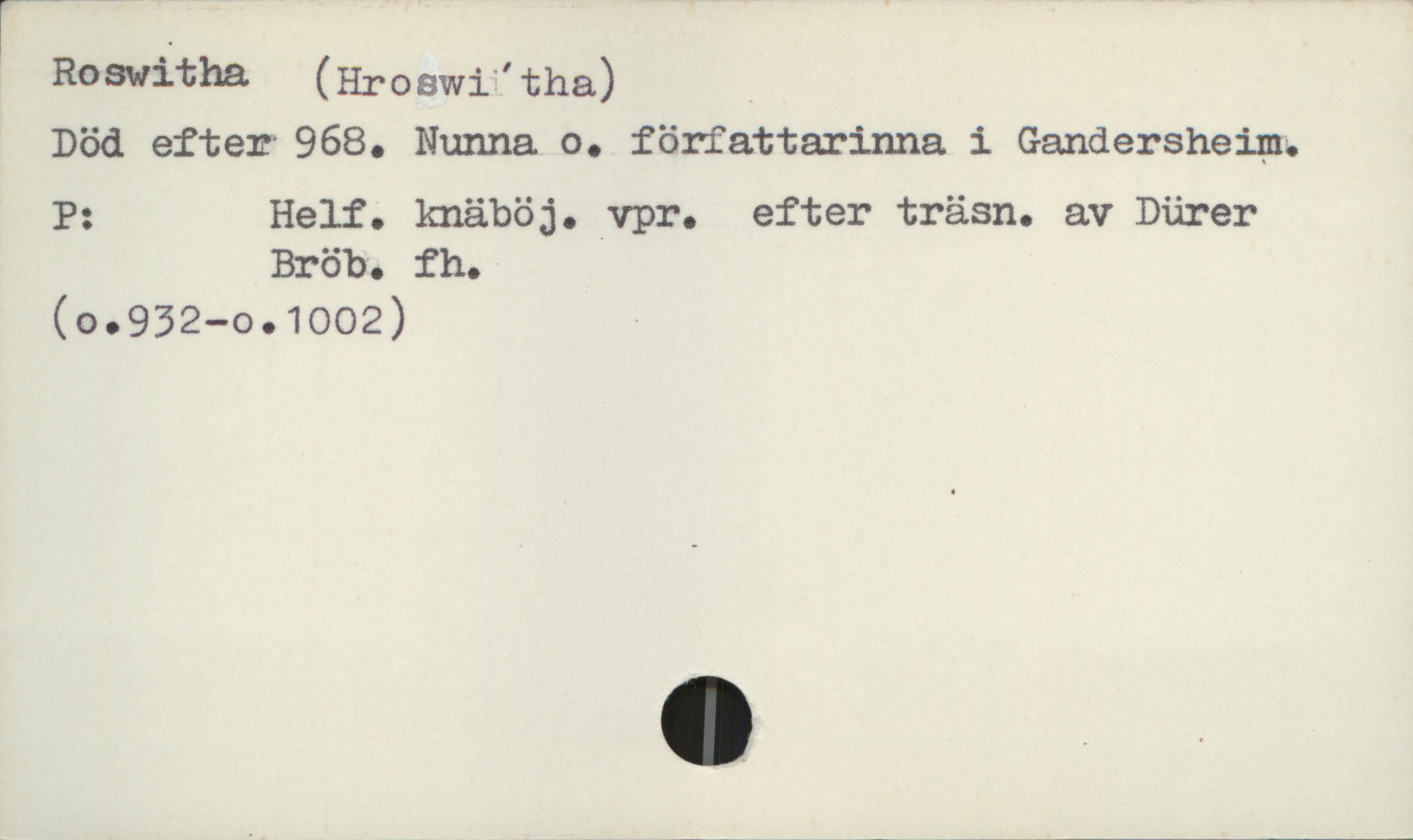  Rosvitha (Hroswif'tha)

Död efter 968. Nunna o. författarinna. i Gandersheim;

P: Helf. knäböj. .vpr. efter träsn. av Dürer
Bröbo fh.

(00932—001002) '

