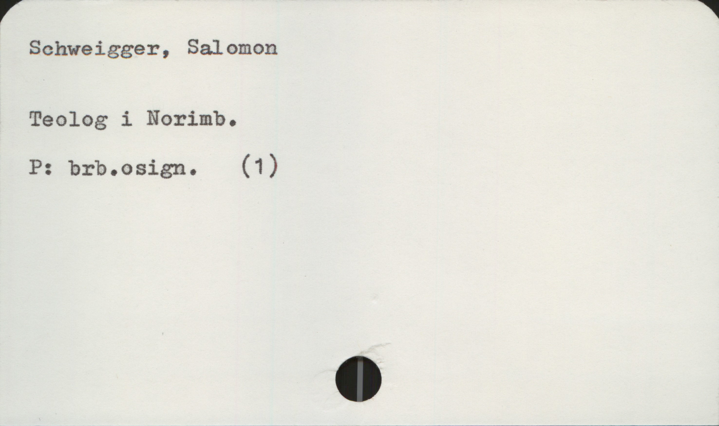  V W
Schweigger, Salomon
Teolog i Norimb.
P: brb.osign. (1)

