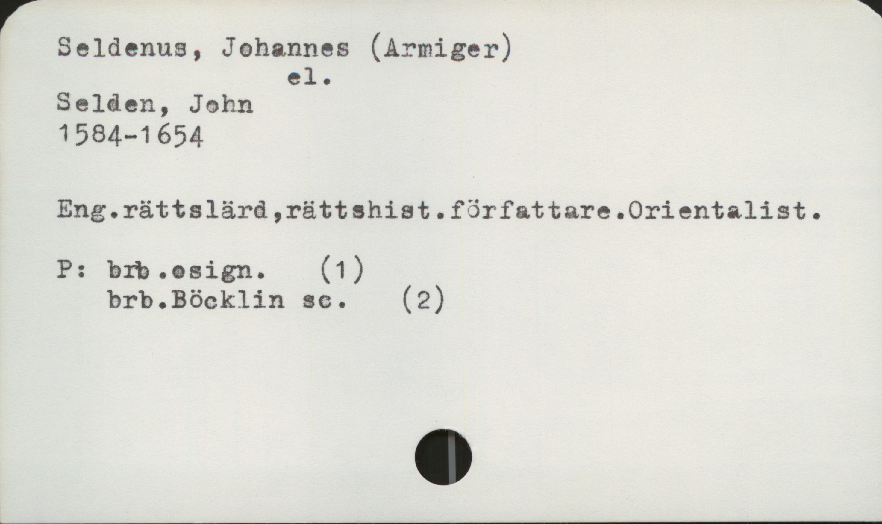  r *
' Seldenus, Jehannes (Armiger)
el.

Selåen, John

1584—1654

Eng.rättslärd,rättshiat.författare.0rientalist.

P: bfb.osign. (1)

brb.Böcklin sc. (2)

