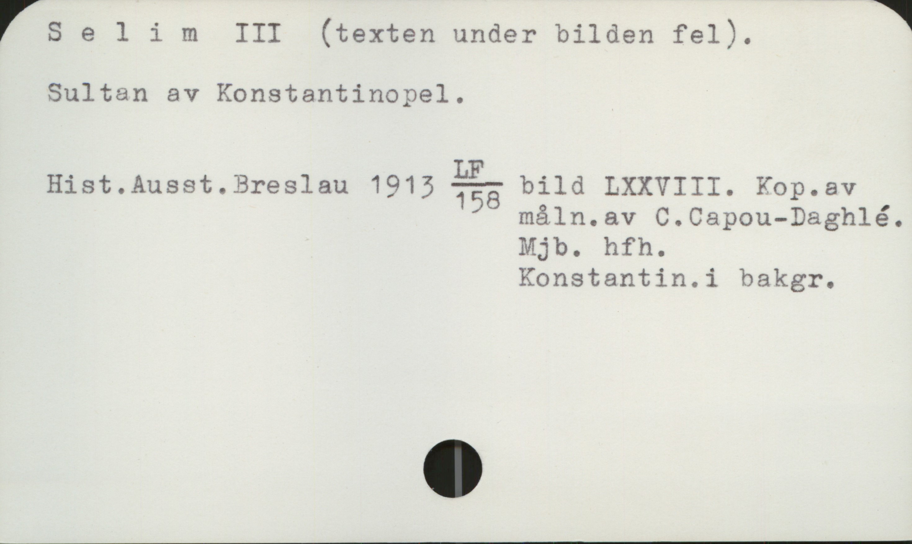  75 elim III (texten under bilden fel). ï
Sultan av Konstantinopel.
_ _ LF .
Hlst.Ausst.Breslau 1915 755 blld LXXVIII. Kop.av
måln.av C.Capou—Daghlé.
Mjb. hfh.
Konstantin.i bakgr.

