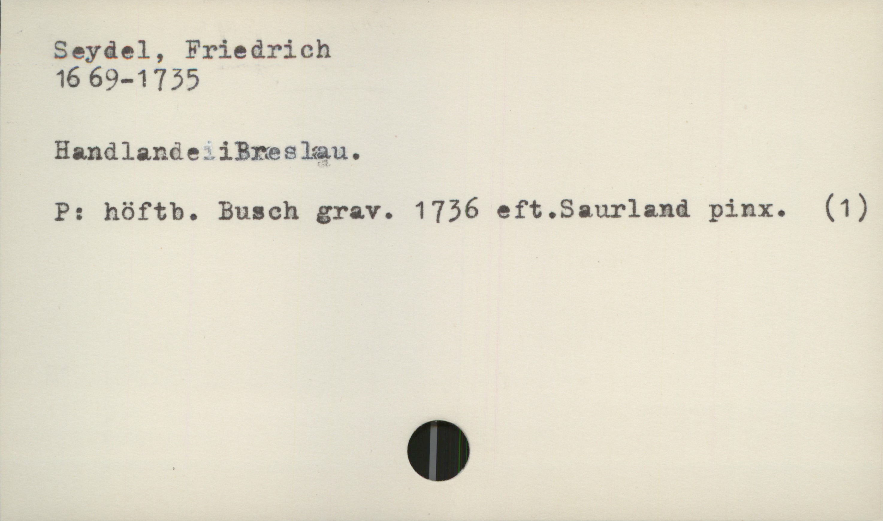  Seydel, Friedrich

1669-1755

HandlandeziBneskgu.

P: höftb. Busch grav. 1756 eft.Saur1and pinx. (1)

