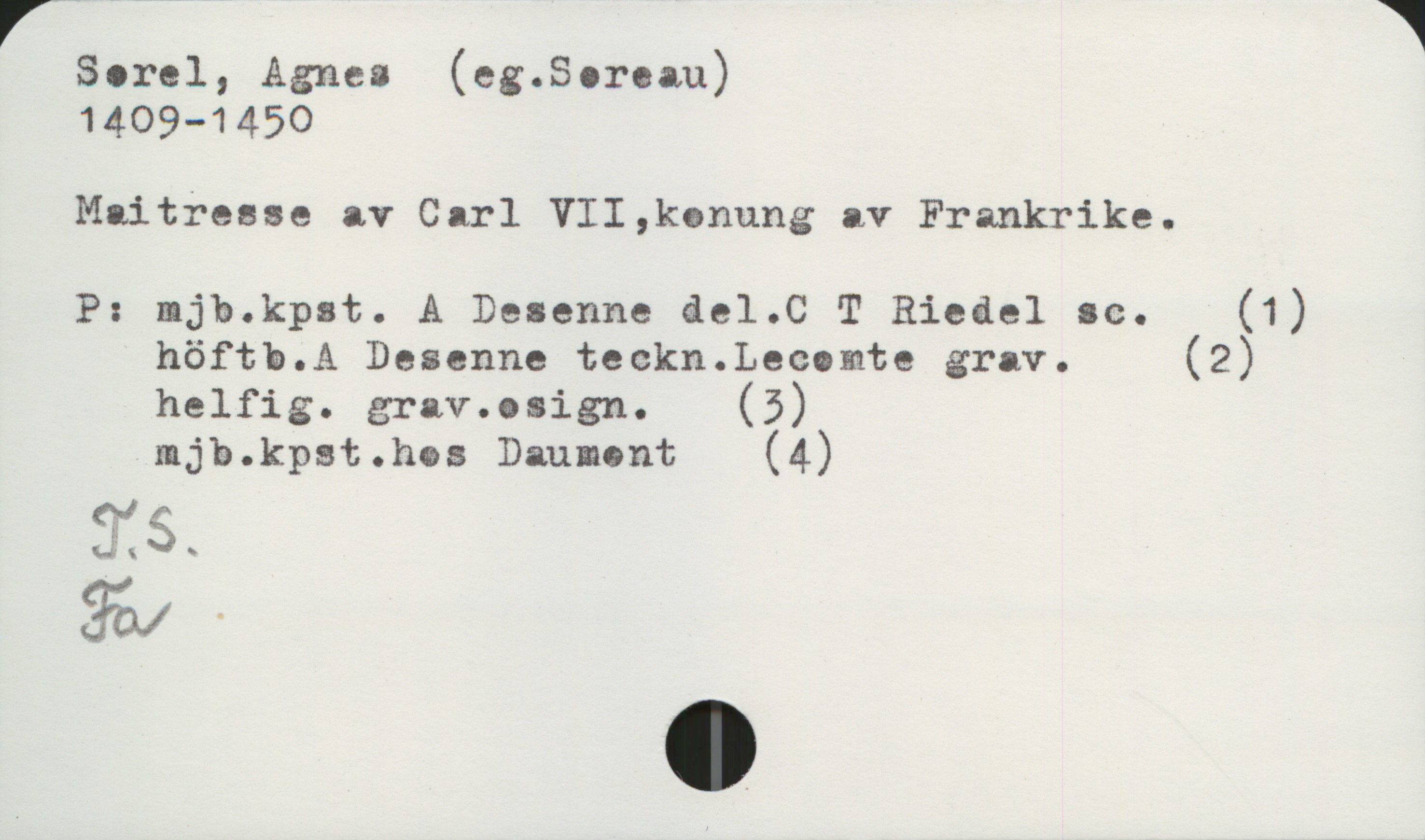 Sorel, Agnes (eg.Soreau)

1409-1450

Maitresse av Carl VII,konung av Frankrike.

P: mjb.kpst. A Desenne del.C T Rieäel sc. (1)
höftb.A Desenne teckn.Lecomte grav. (2)
helfig. grav.osign. (5)
mjb.kpst.hos Daumont (4)

äv -

