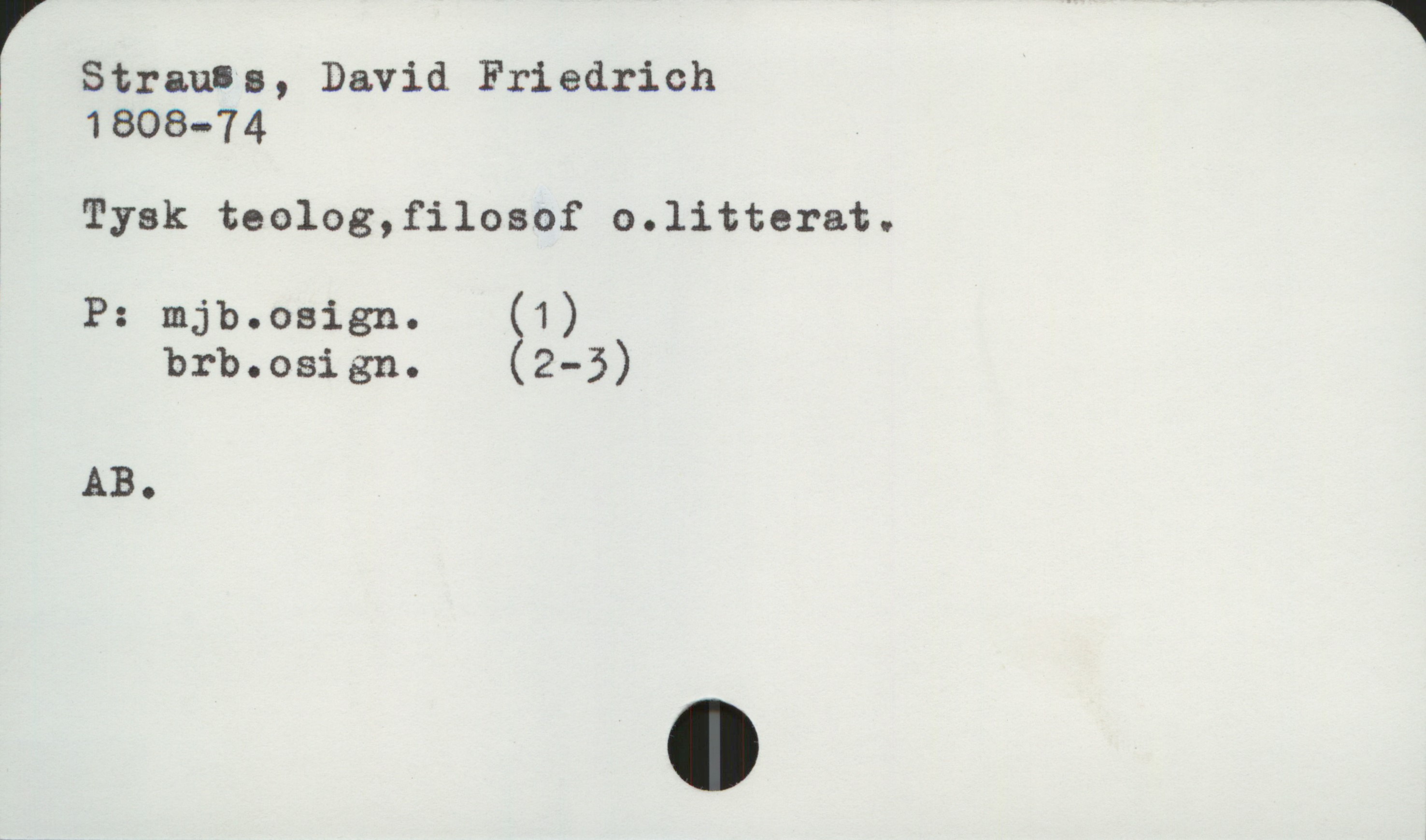  ' W
Strauls, David Friedrich
1808-74
Tysk teolog,filosof c.litterat.
P: mjb.oaign. (1)
brb.osign. (2-3)
AB.

