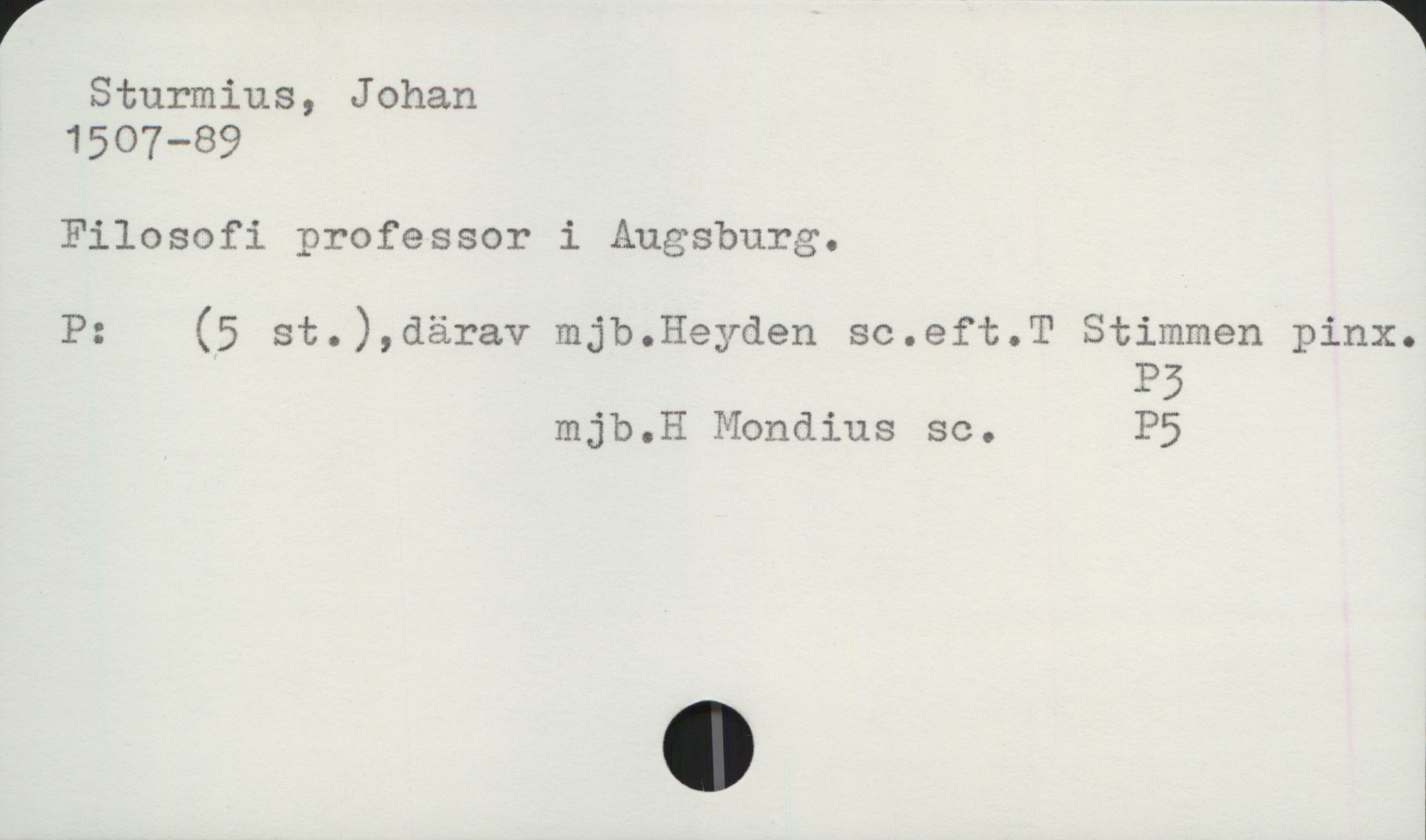  r #
Sturmius, Johan
1507—89
Filosofi professor i Augsburg.
P: (5 st.),därav mjb.Heyden sc.eft.T Stimmen pinx.
P5
mjb.H Mondius sc. P5

