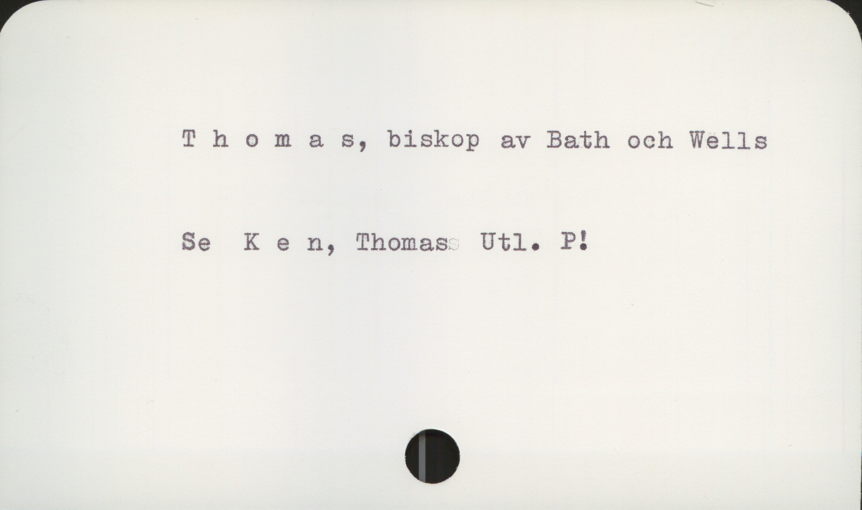  Thomas, biskop av Bath och Wells
Se K e n, Thomas:. Utl. P!

