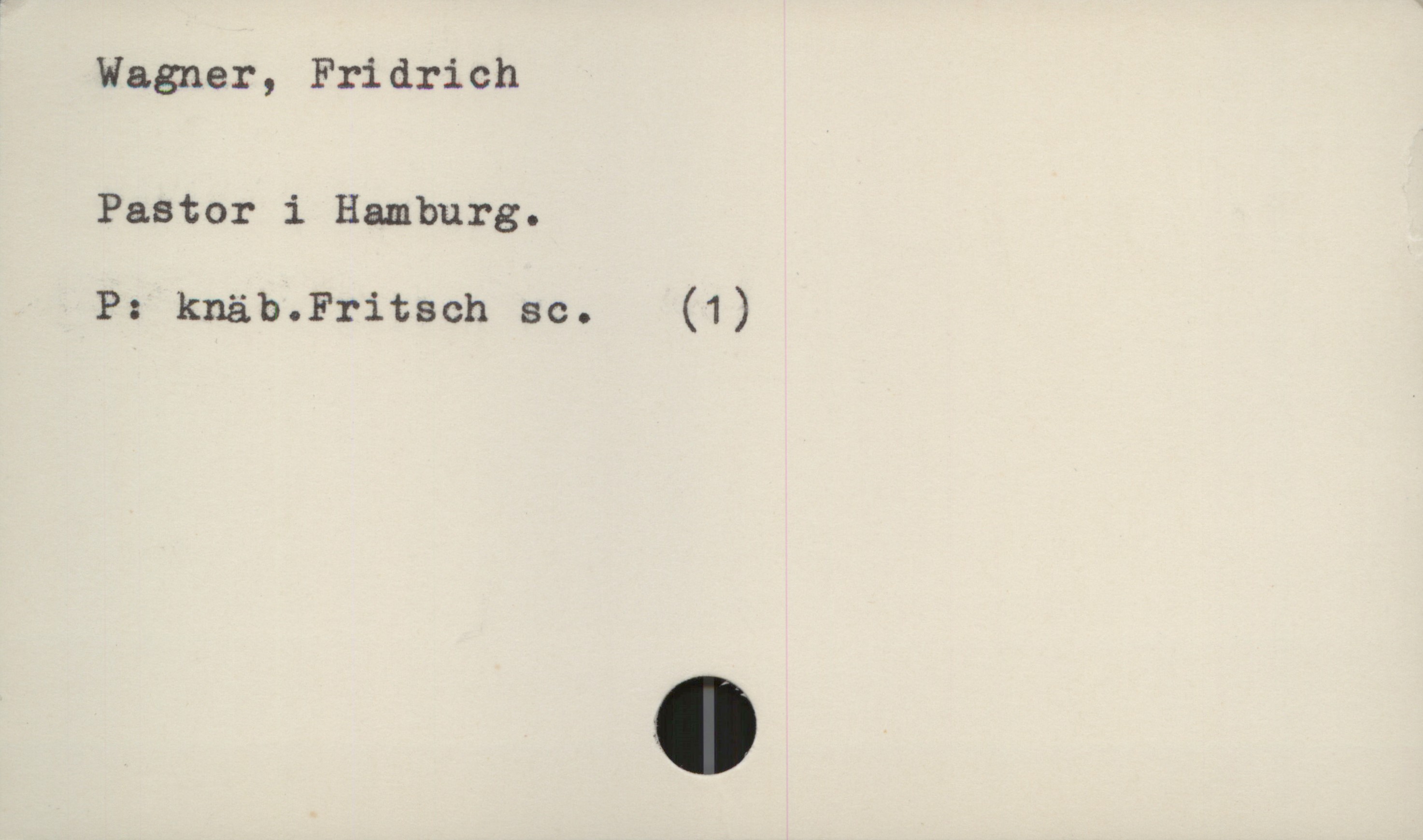  Wagner, Fridrich
Pastor i Hamburg.
P: knäb.Fritsch sc. (1)

