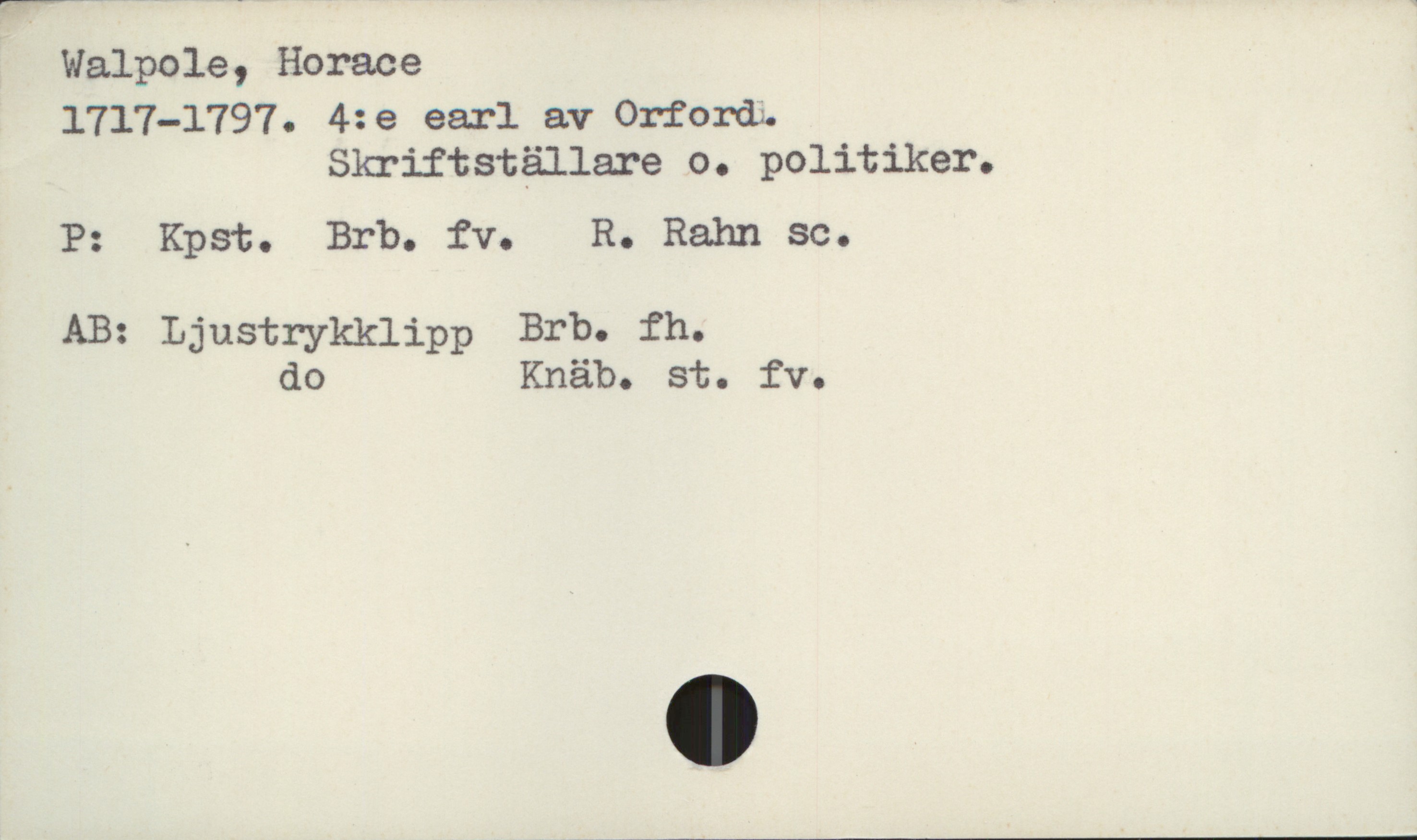  Walpole, Horace
1717-1797. 4:e earl av Orforda
Skriftställare o. politiker.
P: KPSto Brbo fV. R.. Ralm SC.
AB: LjUStr'ykklipp Erbo fh.
do Knäb. st. fv.

