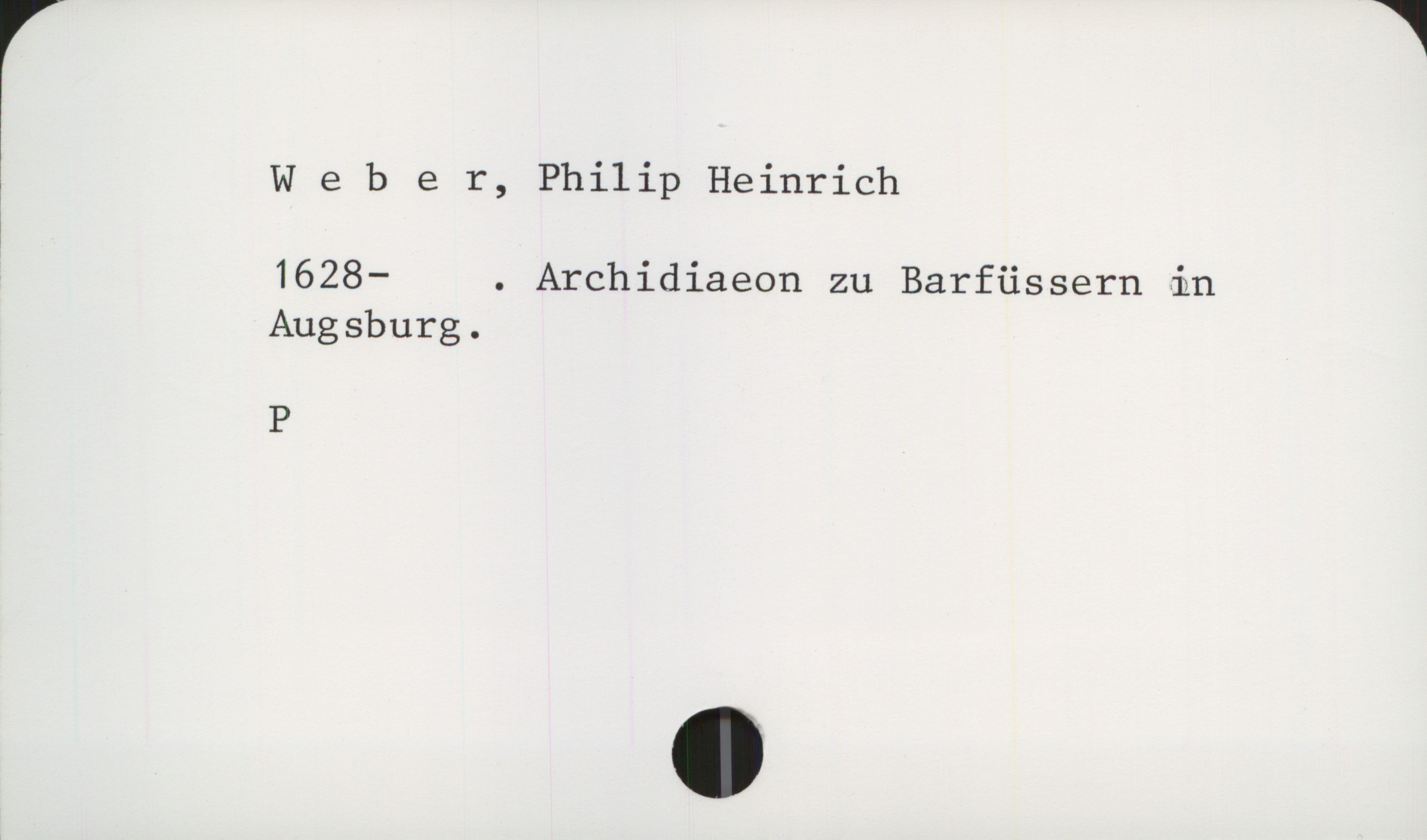  ( Weher, Philip Heinrich

!
1628- . Archidiaeon zu Barfüssern in
Augsburg.
P

