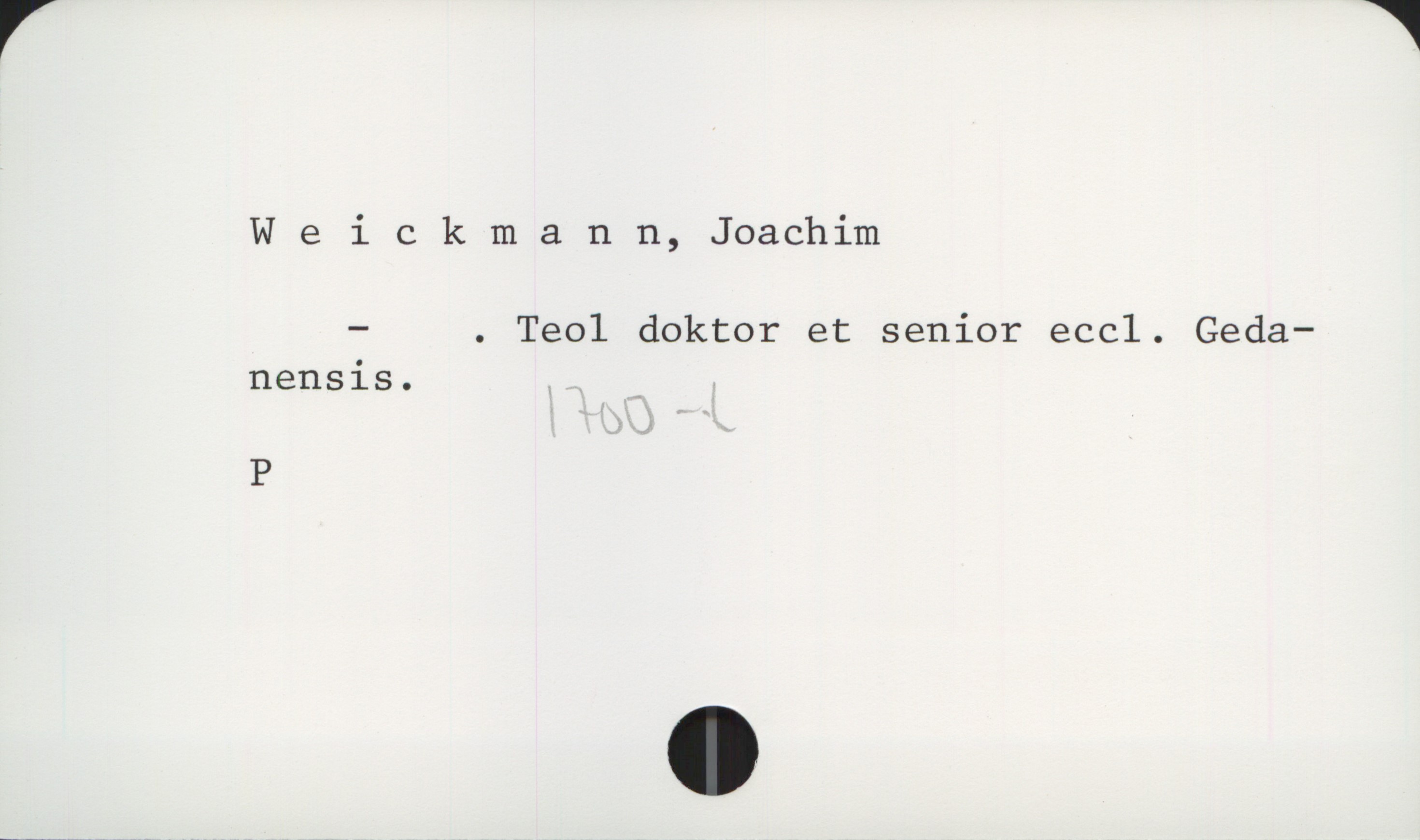  Weickmann, Joachim

— . Teol doktor et senior eccl. Geda—
nensis.
P

