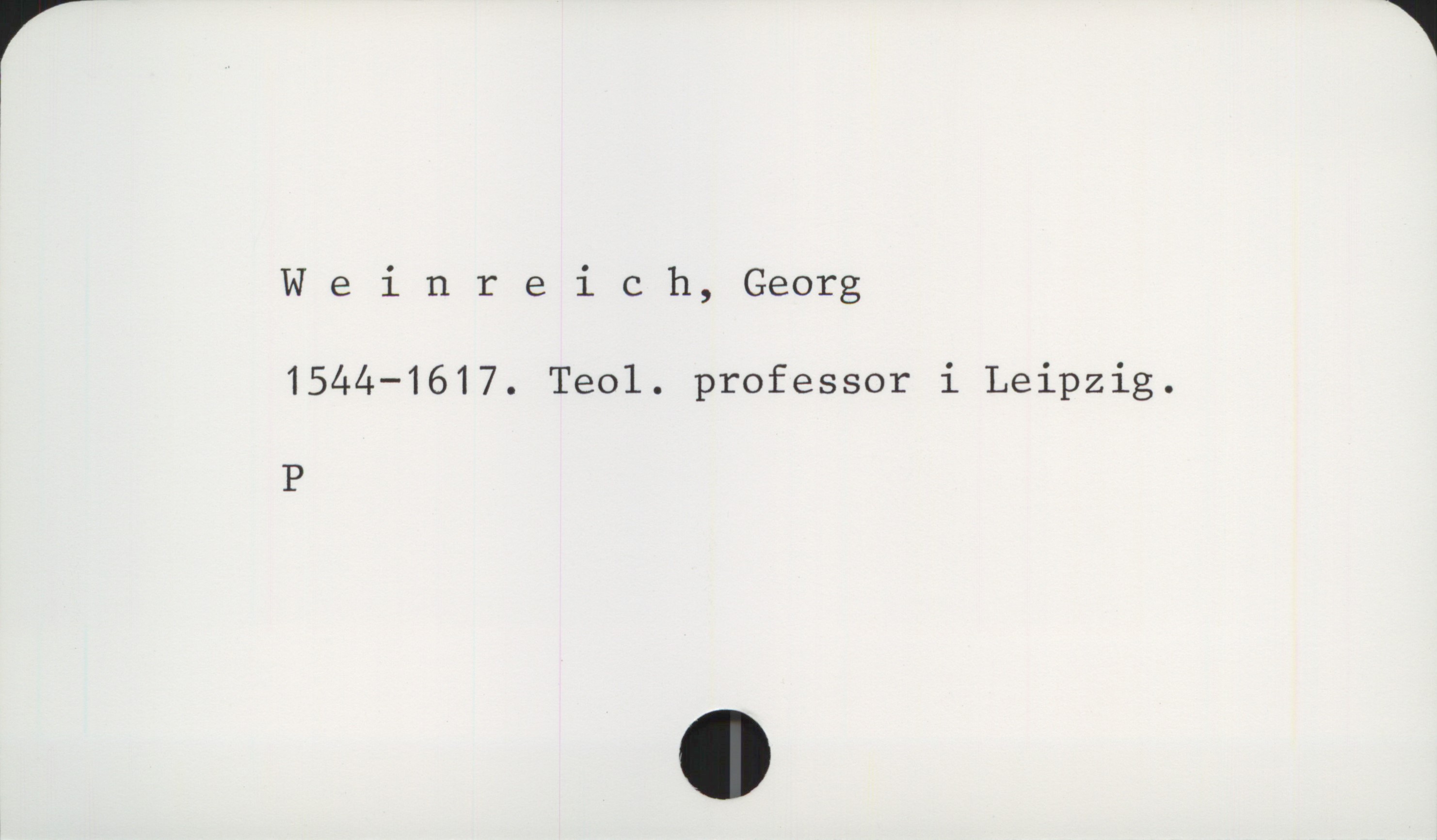  Weinreich, Georg
1544—1617. Teol. professor i Leipzig.
P

