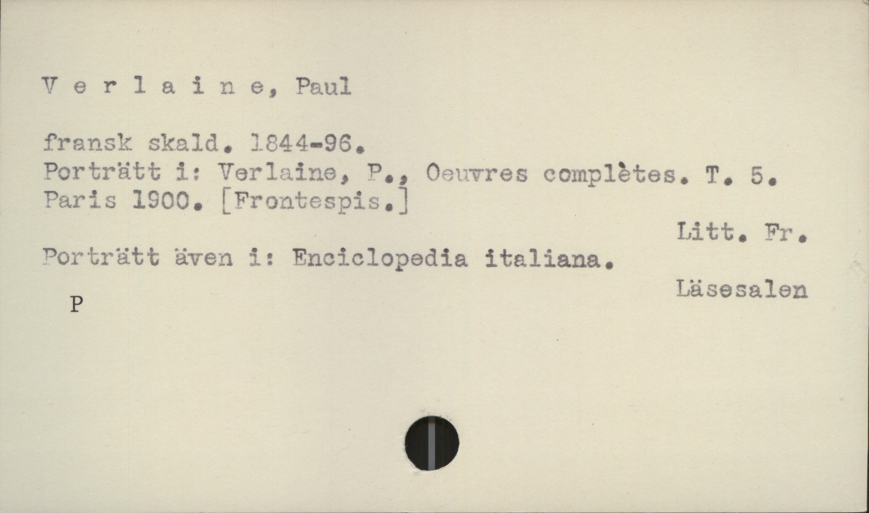  * 'Verlaine, Paul
fransk skald. 1844-96.
Porträtt iz'Verlaine, P., Oeuvres complétes. T. 5.
Paris 1900. [Frontespis.] .
, Litt. Fr.
Porträtt även ï: EncïcloPedia italiana.
P Läsesalenj

