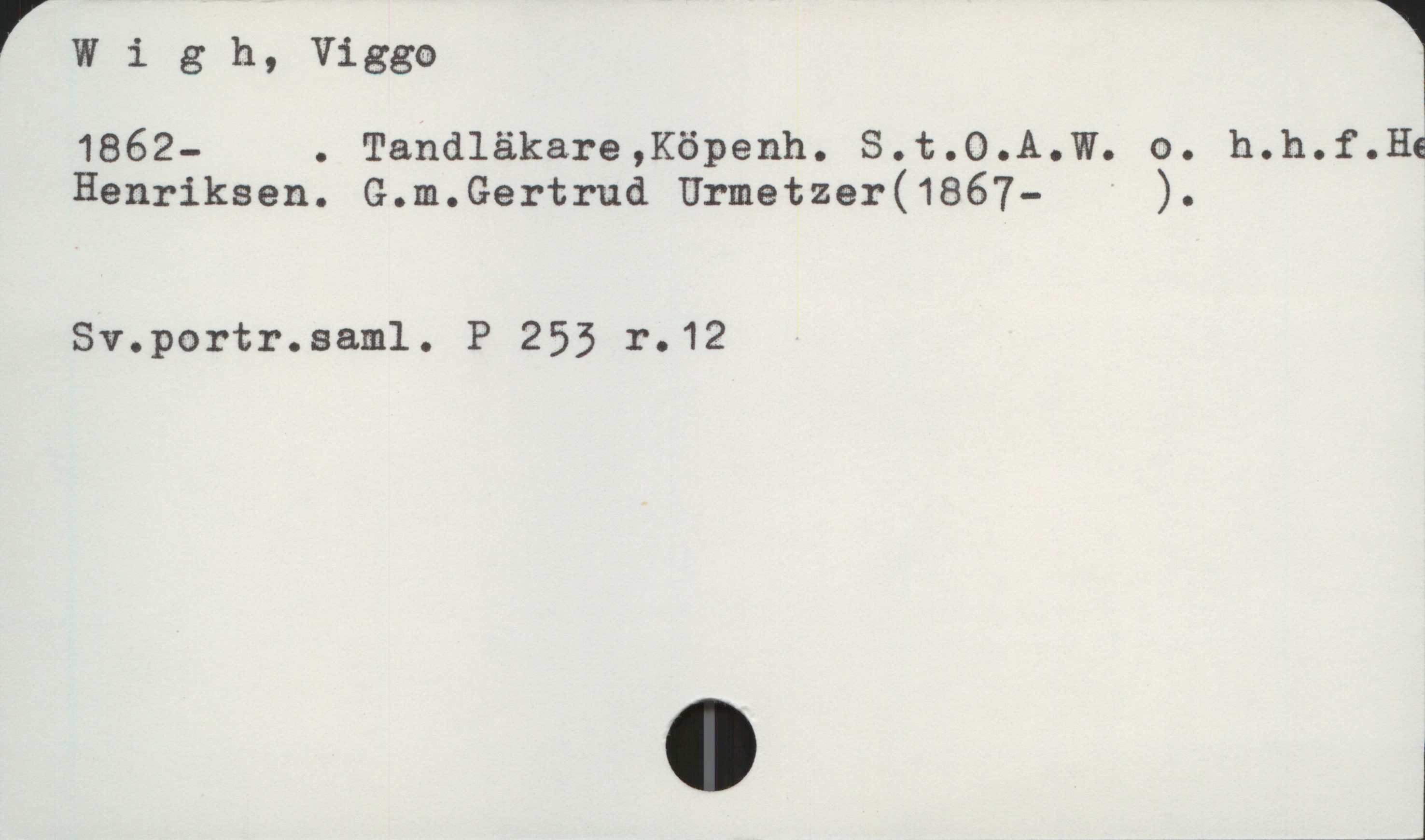  rWigh,Viggca W
1862- . Tandläkare,Köpenh. S.t.O.A.W. o. h.h.f.Hé
Henriksen. G.m.Gertrud Urmetzer(1867— ).
Sv.portr.sam1. P 255 r.12


