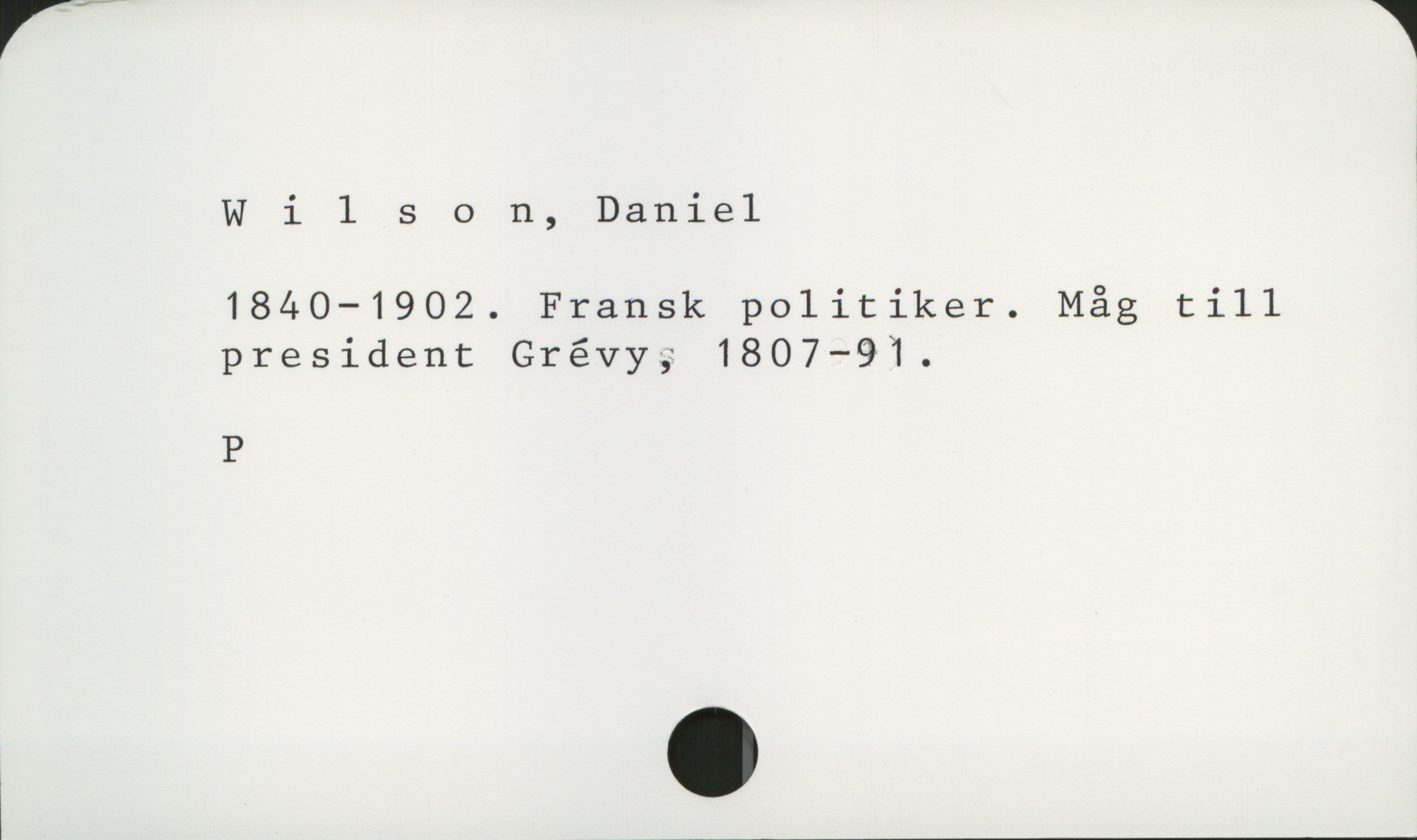  Wils 0 n, Daniel

1840—1902. Fransk politiker. Måg till
president Grévy; 1807—91.

P

