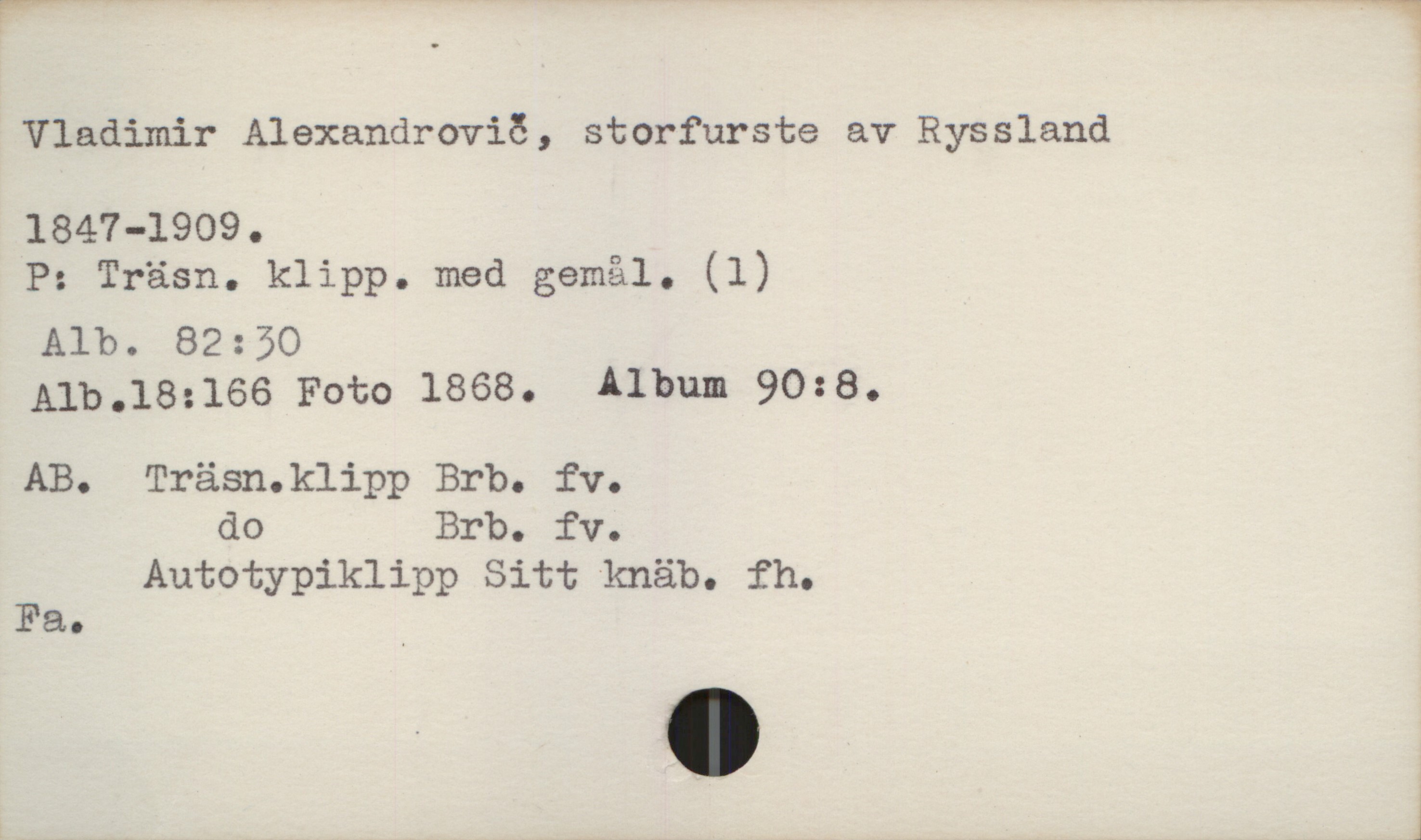 F"””' _ ** fw?
Vladimir Alexandroviö, storfurste av Ryssland
1847-1909.
P: Träsn. klipp. med gemål. (l)
Alb. 82:50
Alb.].82166 FOtO 1868. Album 90:80
AB. Träsn.klipp Brb. fv.
do Brb. fv.
Autotypiklipp Sitt knäb. fh.
Fa. '
J

