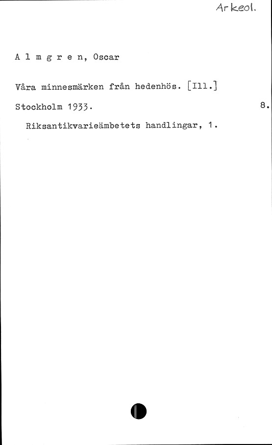 Almgren, Oscar ﻿Almgren, Oscar
Våra minnesmärken från hedenhös. [Ill.]
Stockholm 1933. 8.
Riksantikvarieämbetets handlingar, 1.