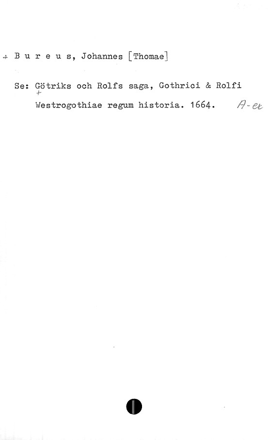 Bureus, Johannes [Thomae] Bureus, Johannes [Thomae]
Se: Götriks och Rolfs saga, Gothrici & Rolfi
Westrogothiae regum historia. 1664.