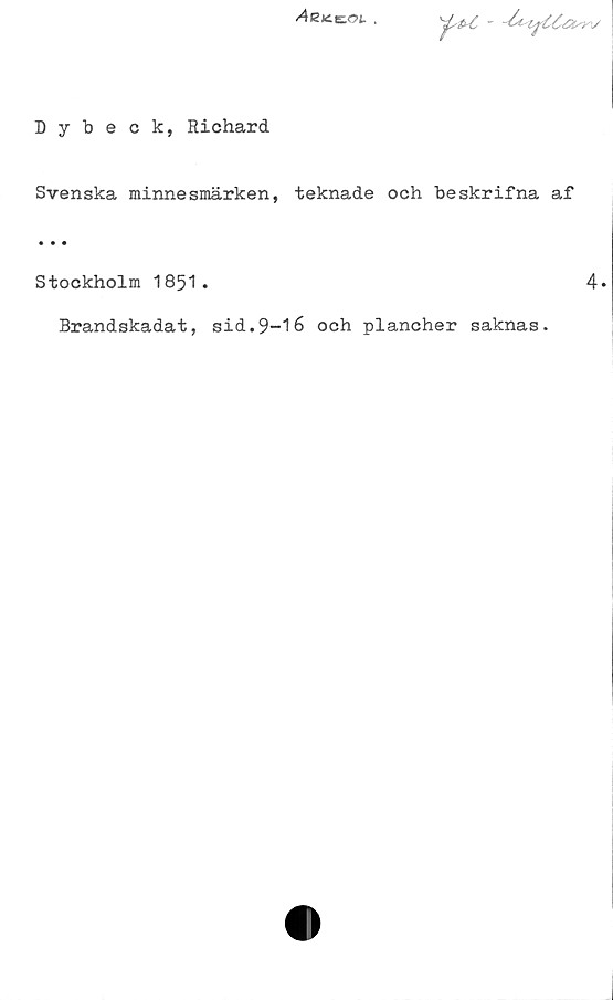 ﻿Dybeck, Richard ﻿Dybeck, Richard
Svenska minnesmärken, teknade och beskrifna af 
...
Stockholm 1851.
4.
Brandskadat, sid.9-16 och plancher saknas.