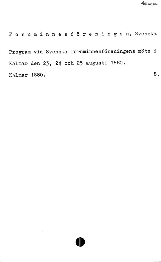 Fornminnesföreningen, Svenska Fornminnesföreningen, Svenska
Program vid Svenska fornminnesföreningens möte i
Kalmar den 23, 24 och 25 augusti 1880.
Kalmar 1880.
8.