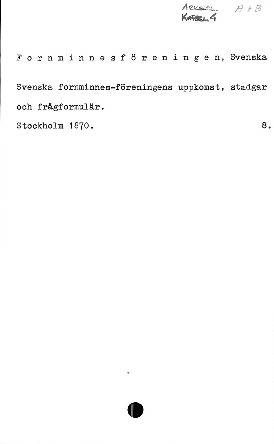 Fornminnesföreningen, Svenska Fornminnesföreningen, Svenska
Svenska fornminnes-föreningens uppkomst, stadgar
och frågformulär.
Stockholm 1870.	
8.