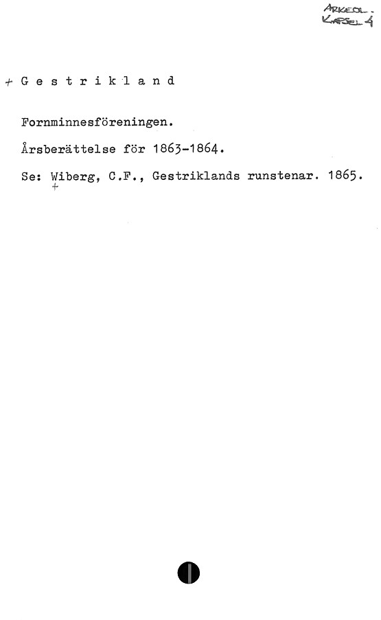 Gestrikland Gestrikland
Fornminnesföreningen.
Årsberättelse för 1863-1864.
Se: Wiberg, C.F., Gestriklands runstenar. 1865.