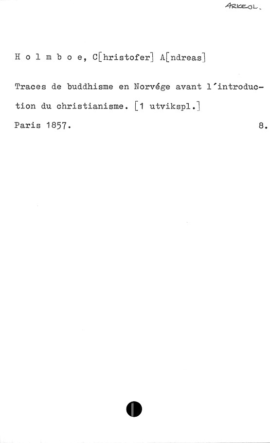 Holmboe, C[hristofer] A[ndreas] Holmboe, C[hristofer] A[ndreas]
Traces de buddhisme en Norvége avant I'introduction du christianisme. 
[1 utvikspl.]
Paris 1857.
8.