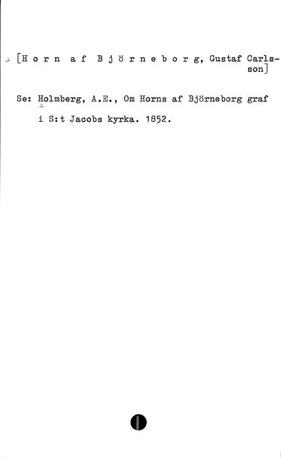 ﻿[Horn af Björneborg, Gustaf Carlsson] ﻿[Horn af Björneborg, Gustaf Carlsson]
Se: Holmberg, A.E., Om Horns af Björneborg graf
i S:t Jacobs kyrka. 1852.